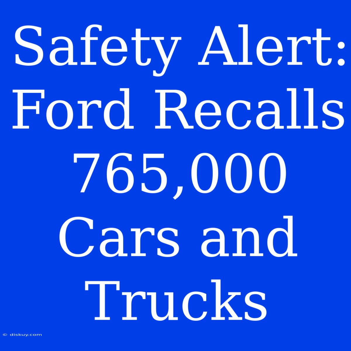 Safety Alert: Ford Recalls 765,000 Cars And Trucks