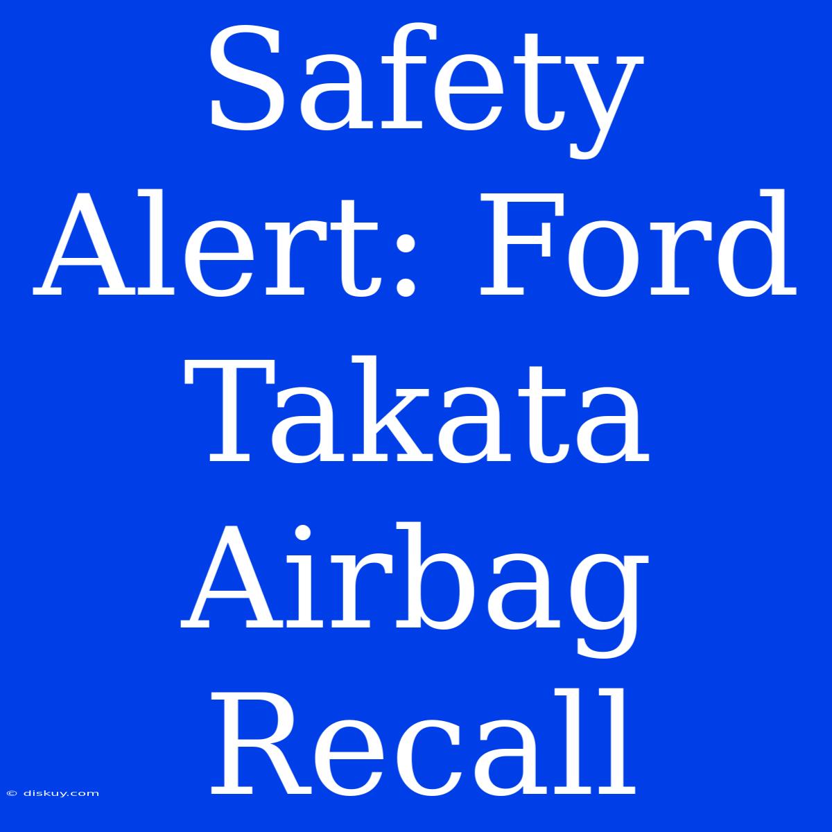 Safety Alert: Ford Takata Airbag Recall