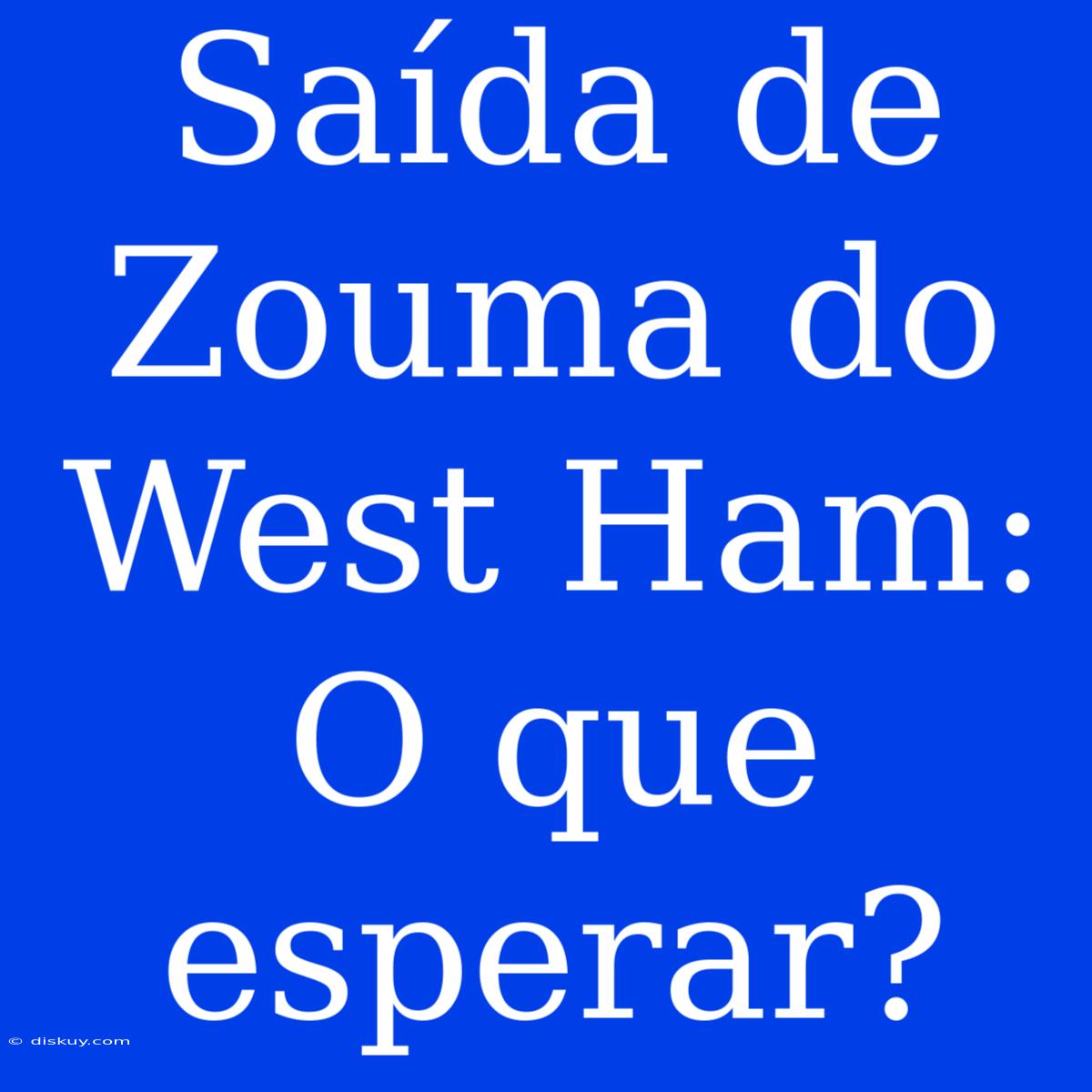 Saída De Zouma Do West Ham: O Que Esperar?