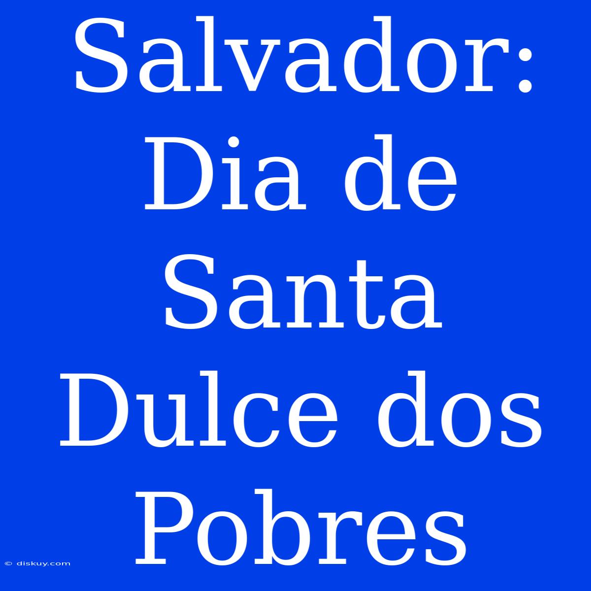 Salvador: Dia De Santa Dulce Dos Pobres