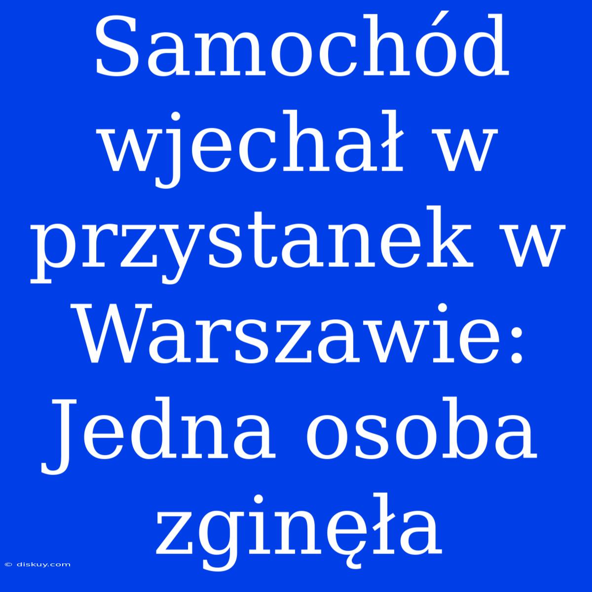 Samochód Wjechał W Przystanek W Warszawie: Jedna Osoba Zginęła