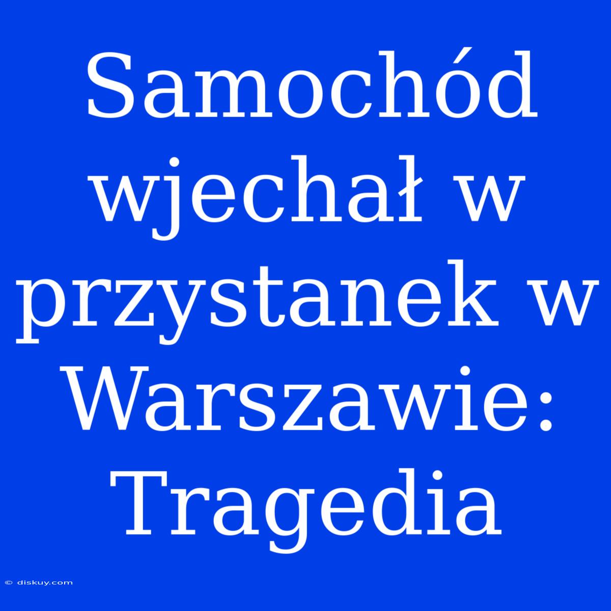 Samochód Wjechał W Przystanek W Warszawie: Tragedia