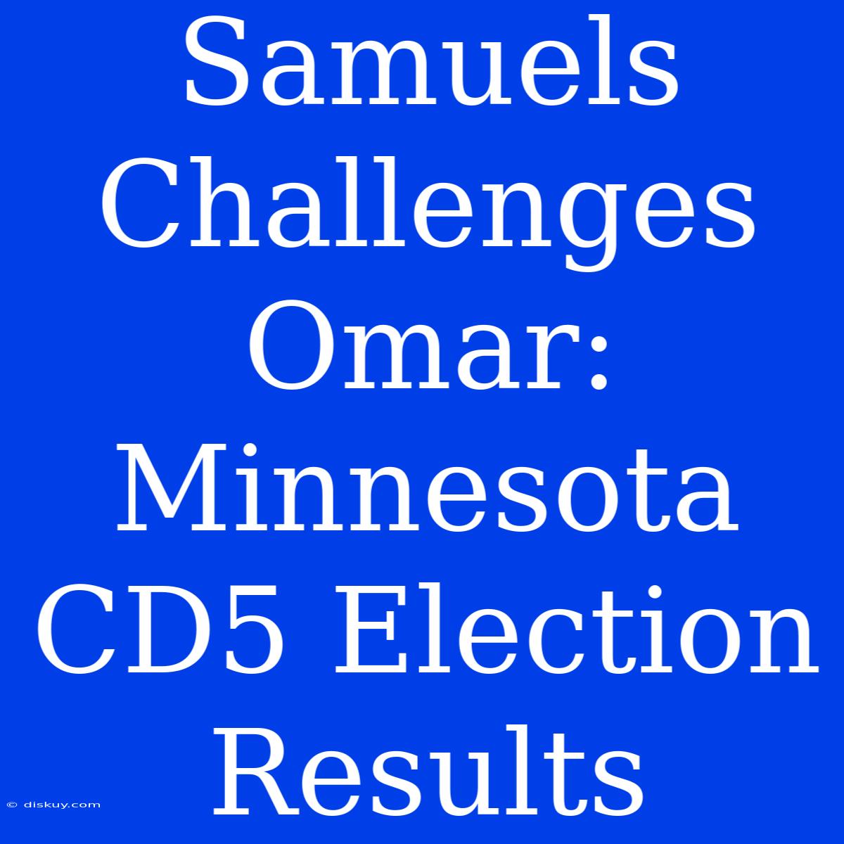 Samuels Challenges Omar: Minnesota CD5 Election Results