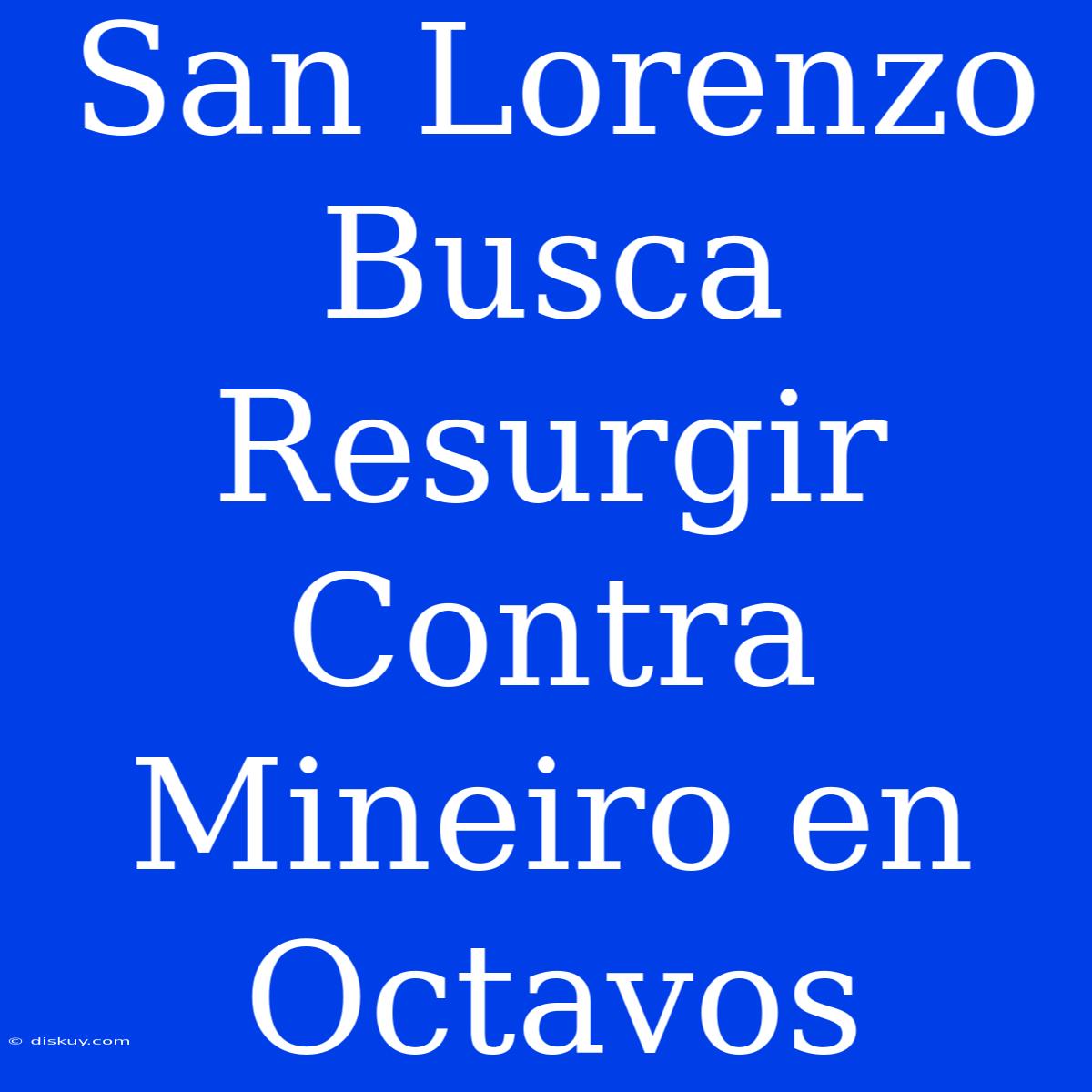 San Lorenzo Busca Resurgir Contra Mineiro En Octavos