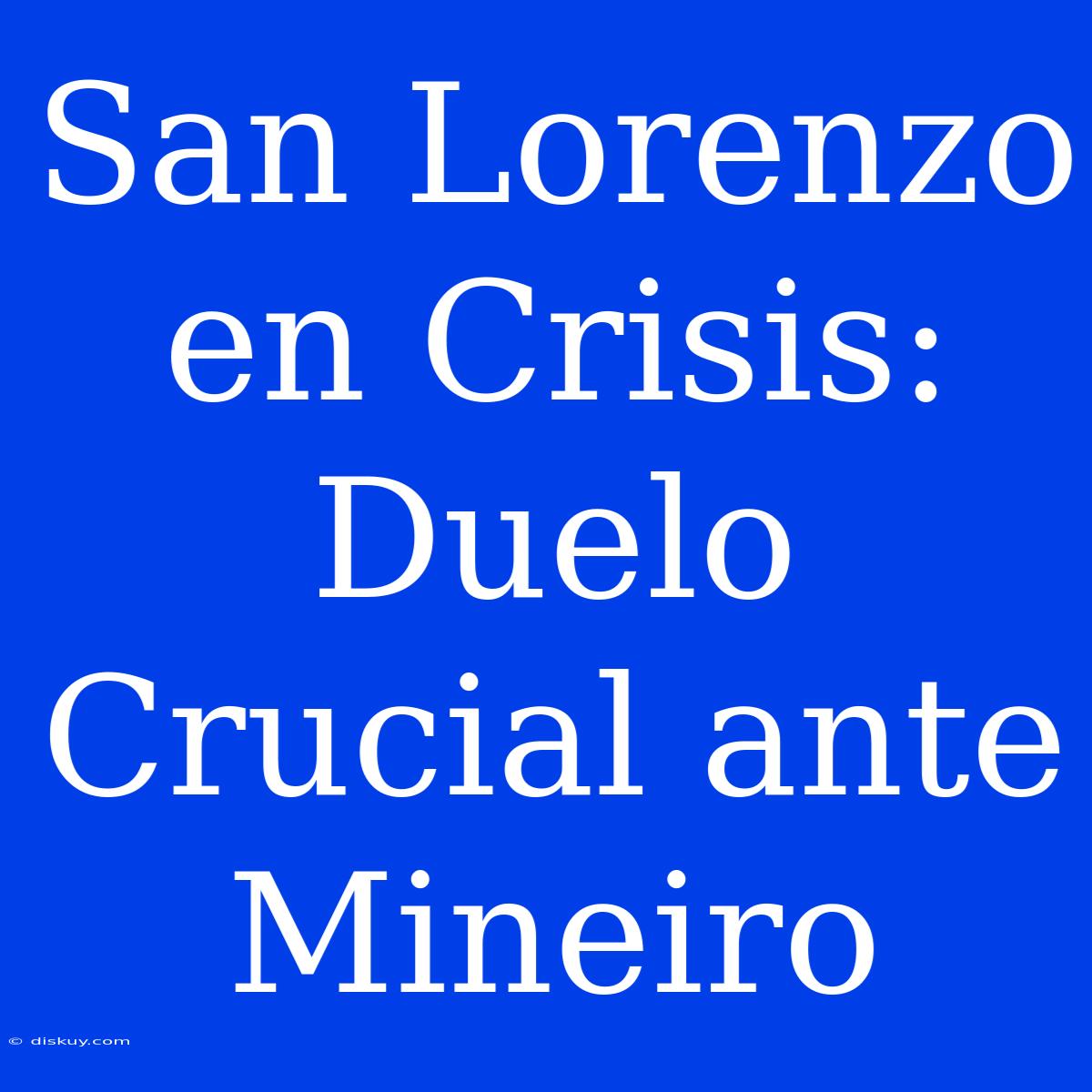 San Lorenzo En Crisis: Duelo Crucial Ante Mineiro