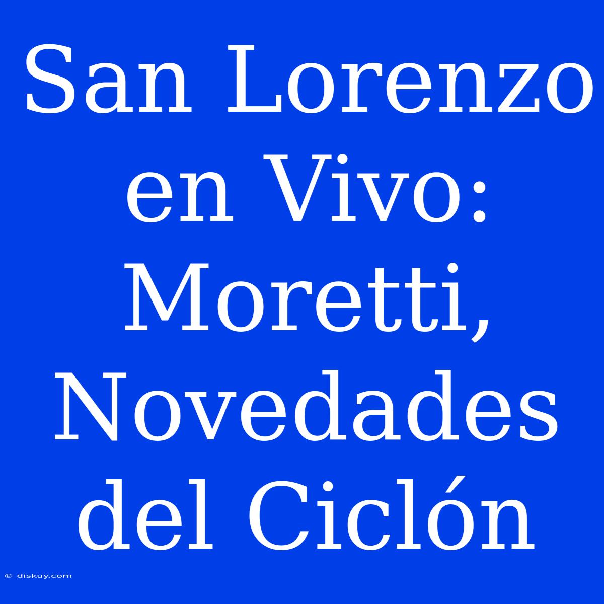 San Lorenzo En Vivo: Moretti, Novedades Del Ciclón