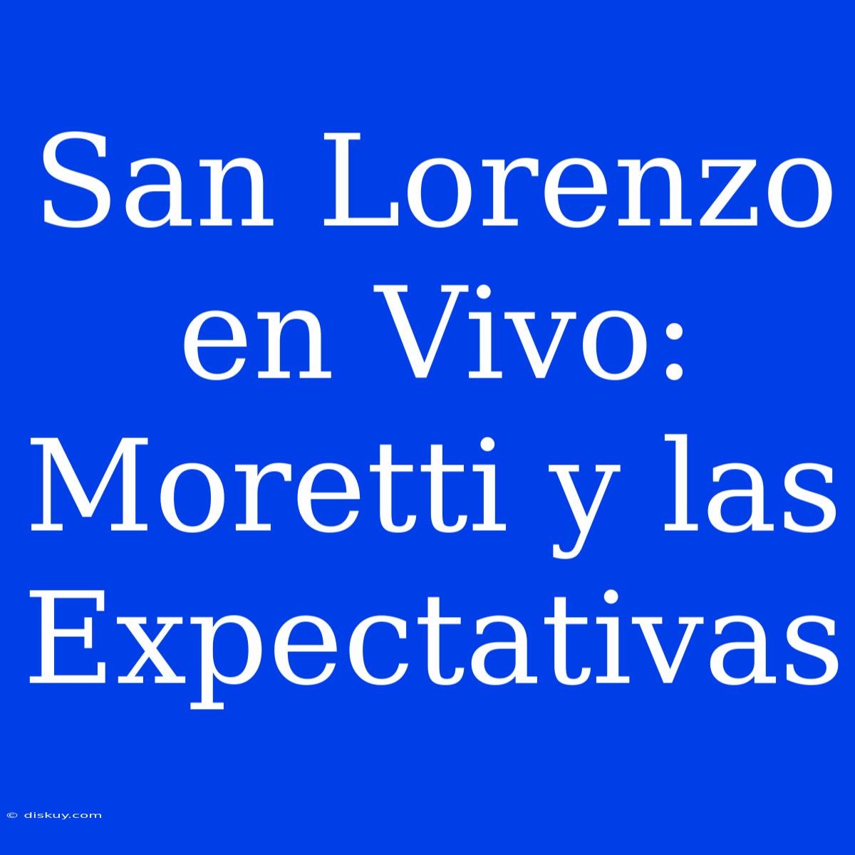 San Lorenzo En Vivo:  Moretti Y Las Expectativas