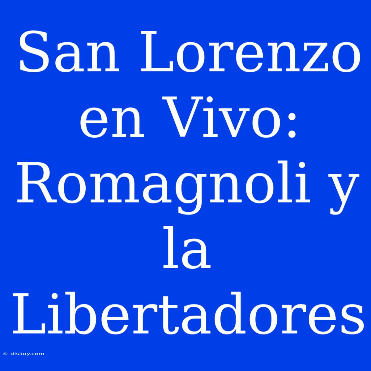 San Lorenzo En Vivo: Romagnoli Y La Libertadores