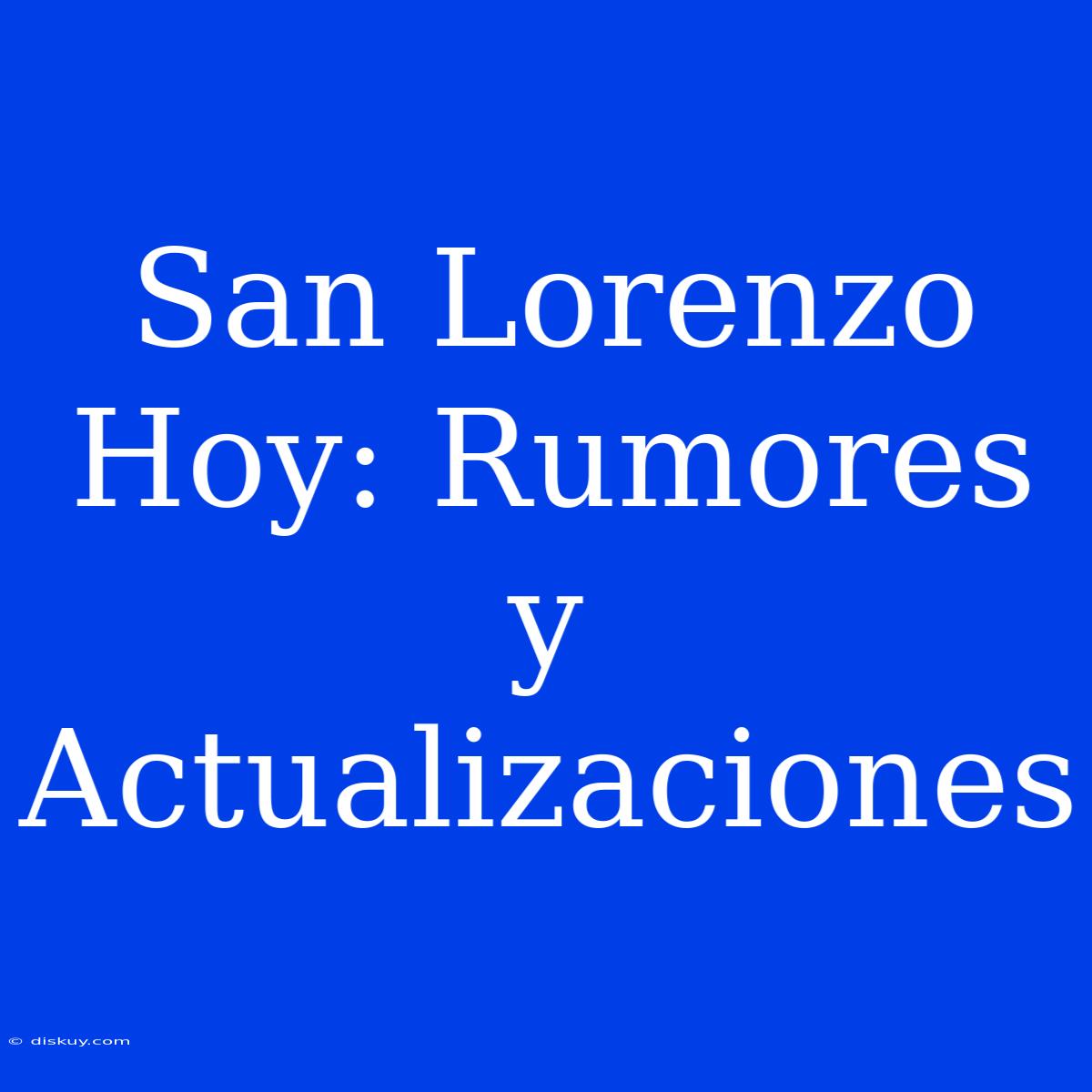 San Lorenzo Hoy: Rumores Y Actualizaciones