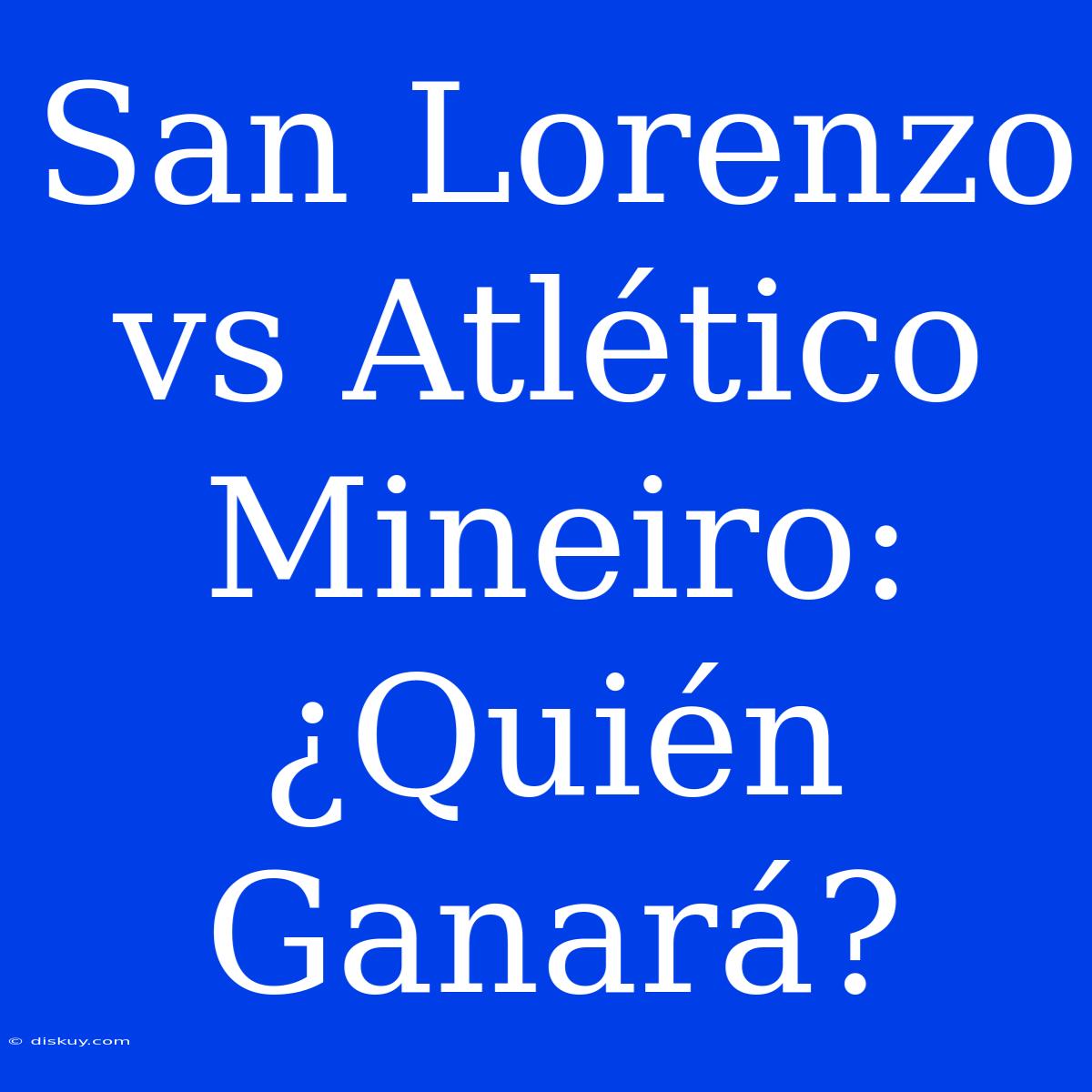 San Lorenzo Vs Atlético Mineiro: ¿Quién Ganará?