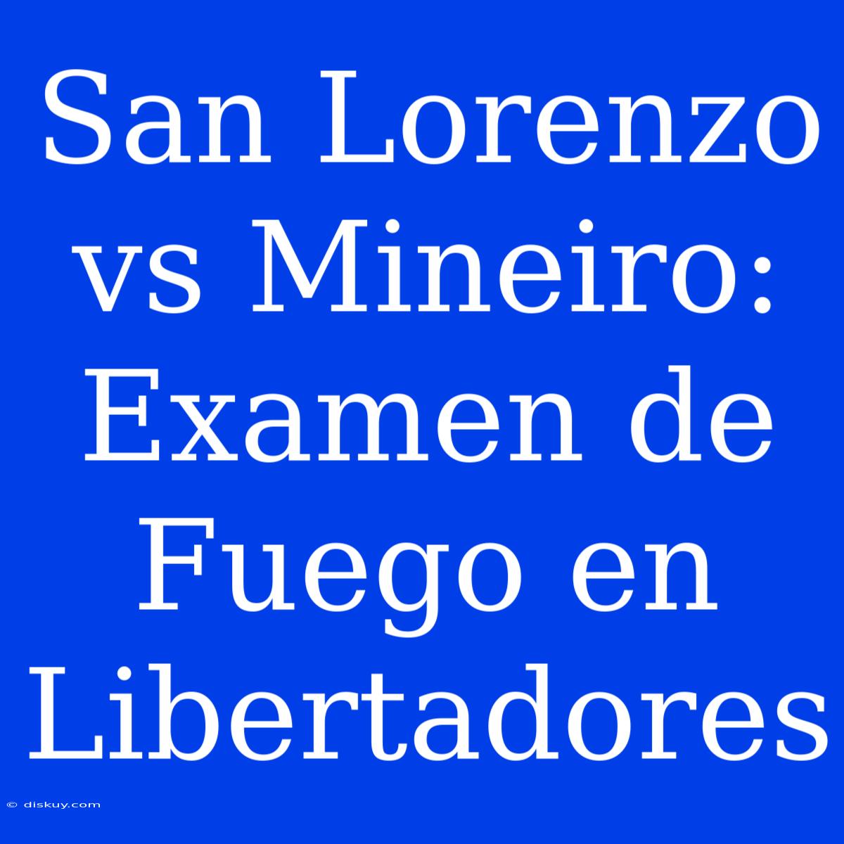 San Lorenzo Vs Mineiro: Examen De Fuego En Libertadores