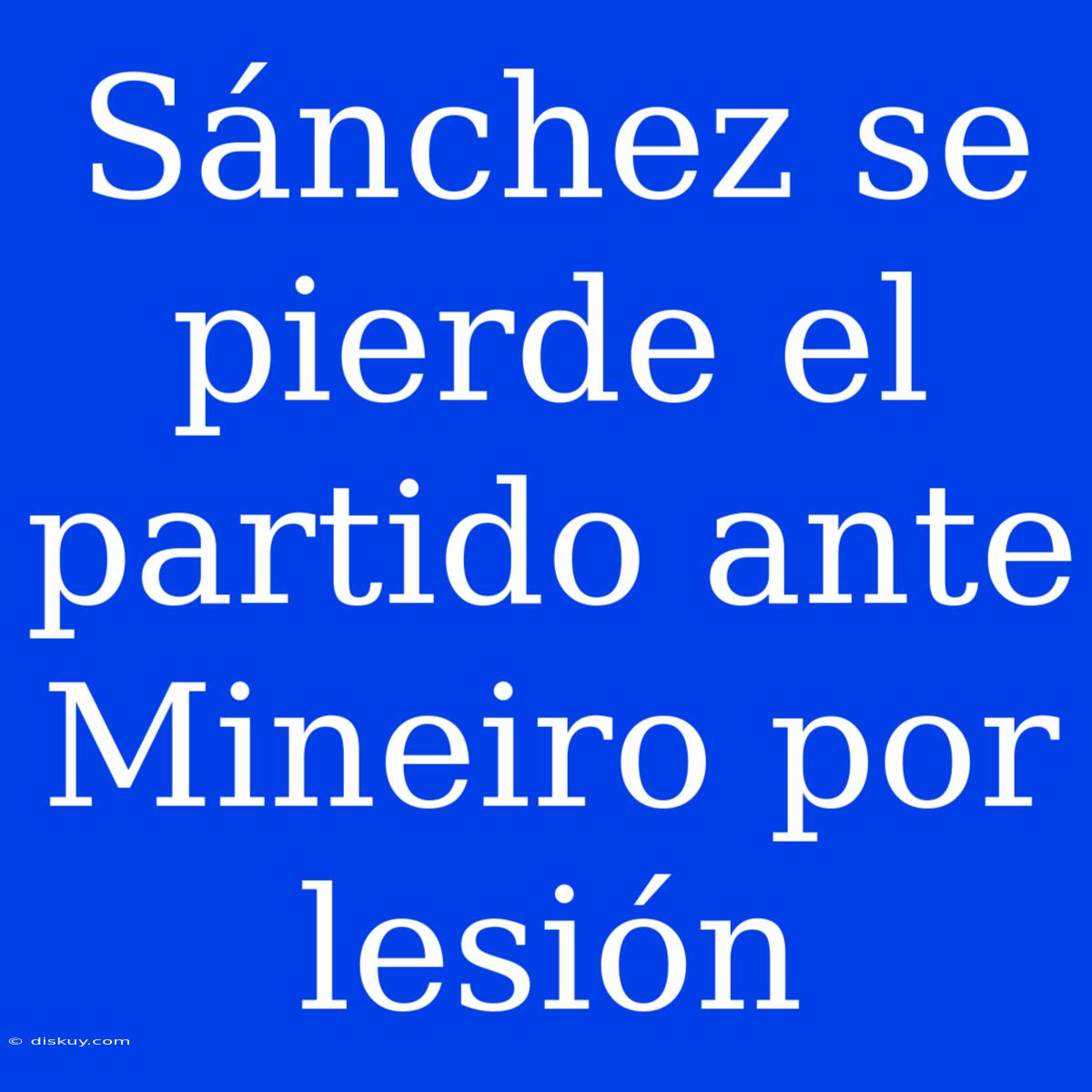 Sánchez Se Pierde El Partido Ante Mineiro Por Lesión