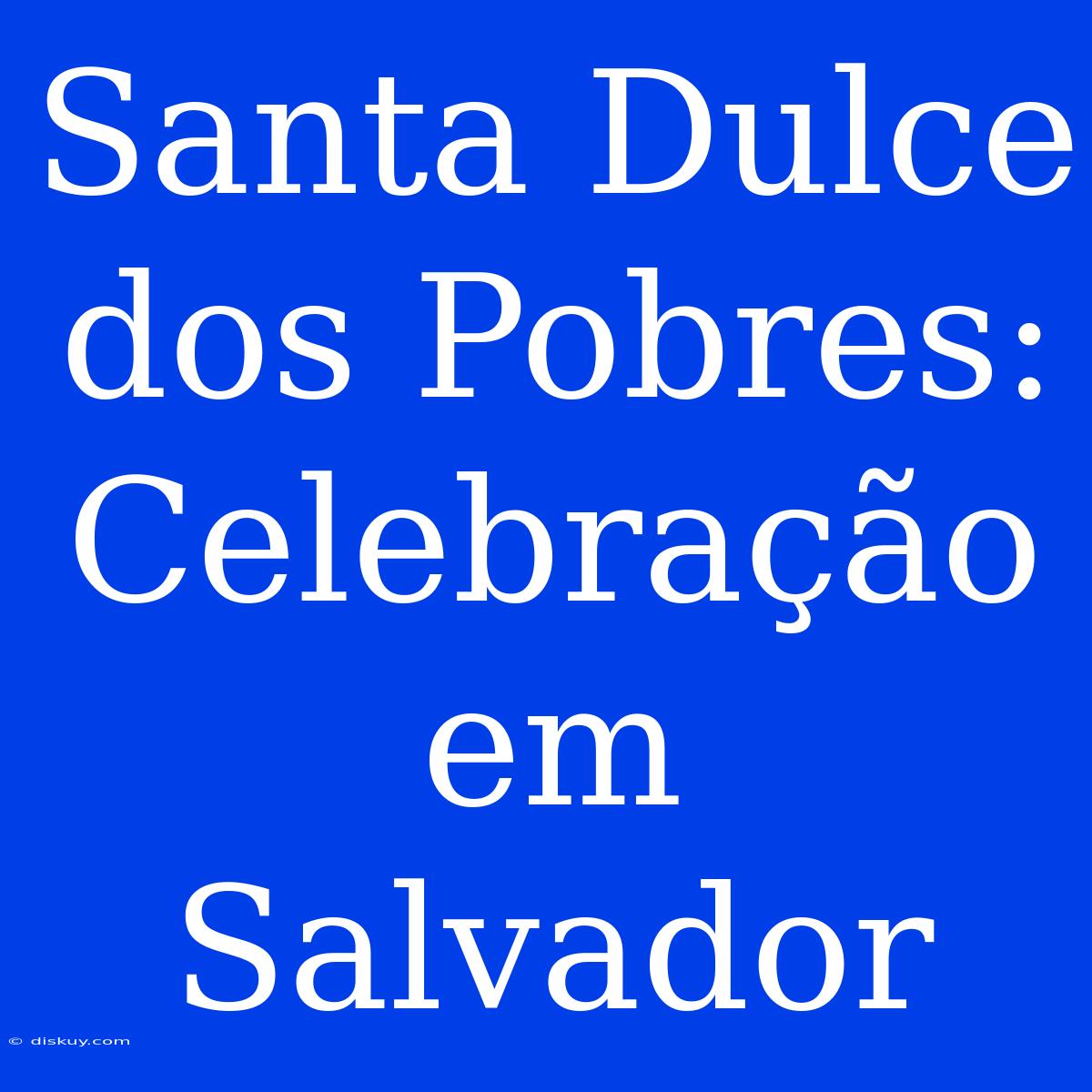 Santa Dulce Dos Pobres: Celebração Em Salvador