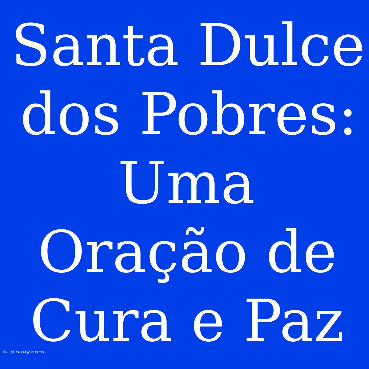 Santa Dulce Dos Pobres: Uma Oração De Cura E Paz