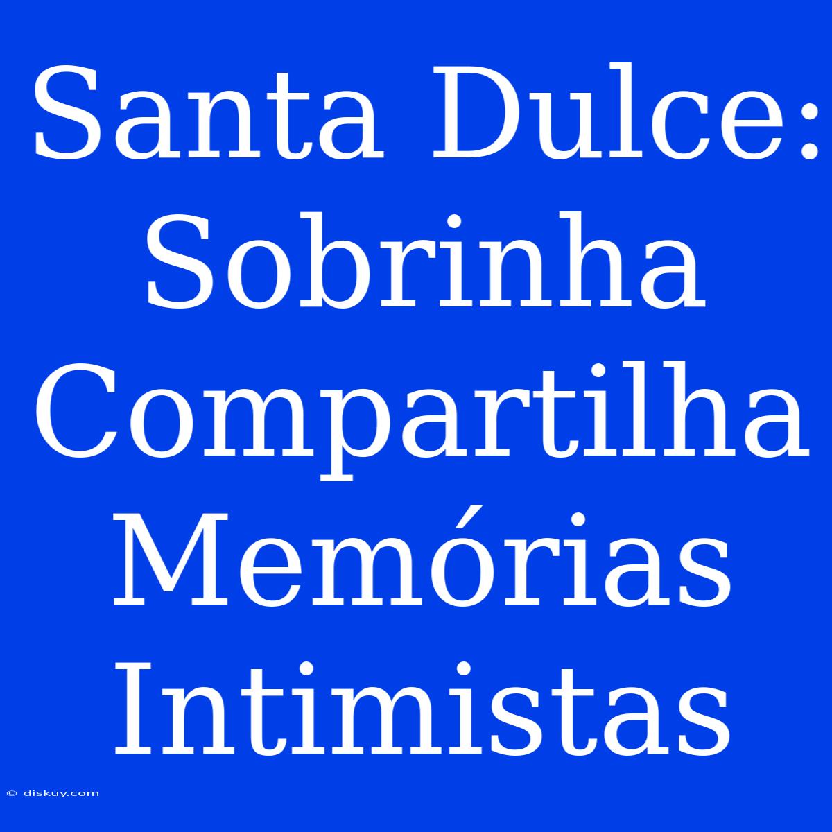 Santa Dulce: Sobrinha Compartilha Memórias Intimistas