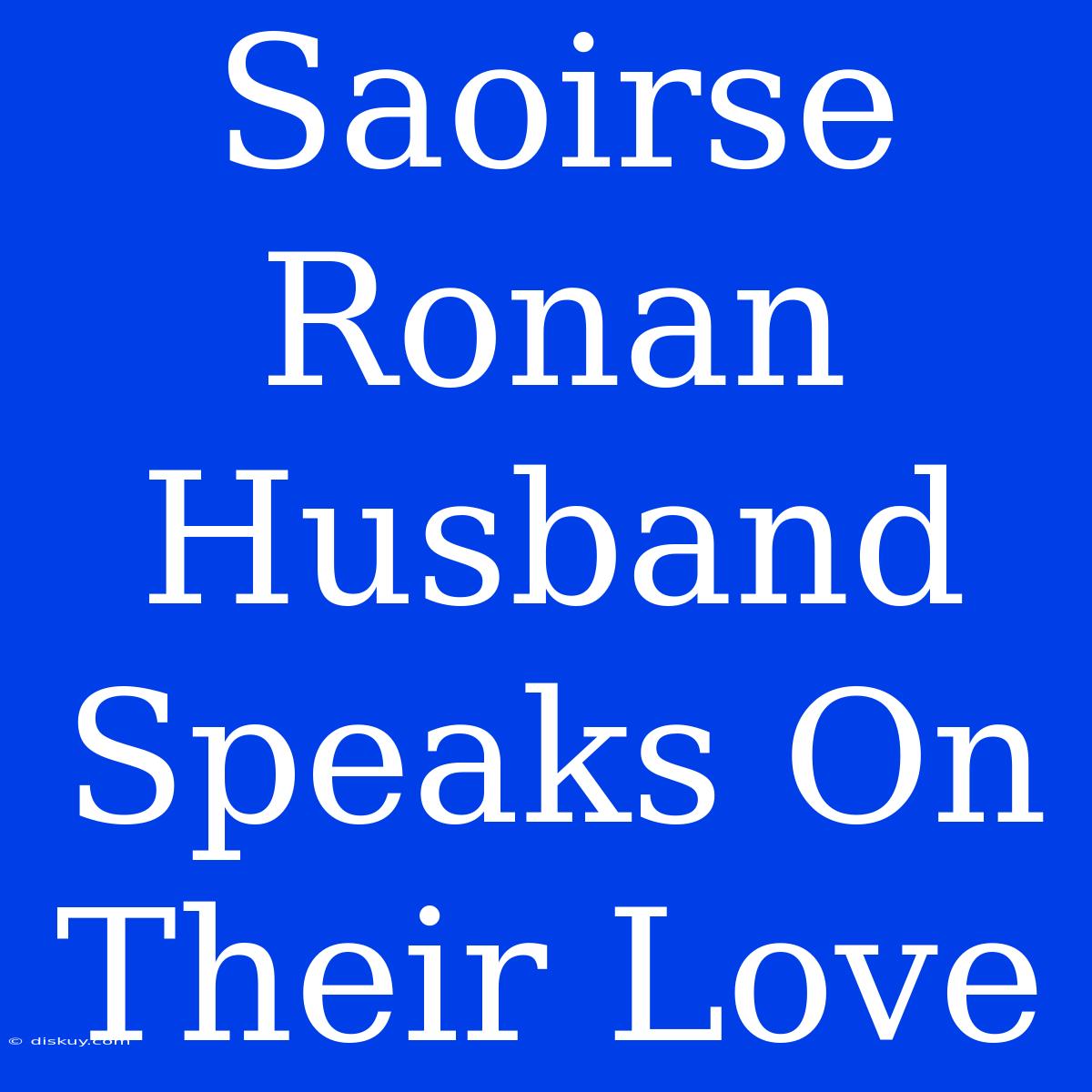 Saoirse Ronan Husband Speaks On Their Love