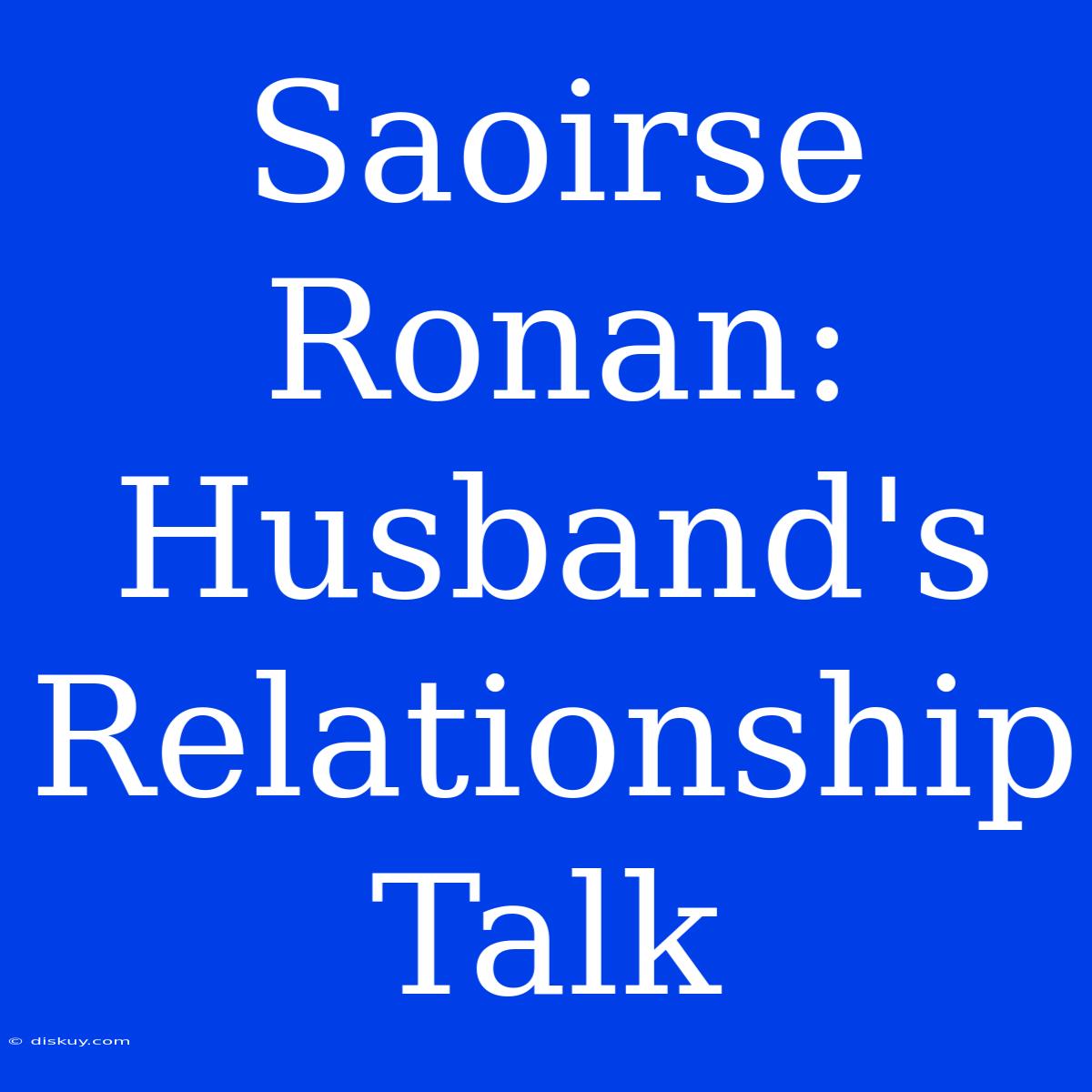 Saoirse Ronan: Husband's Relationship Talk