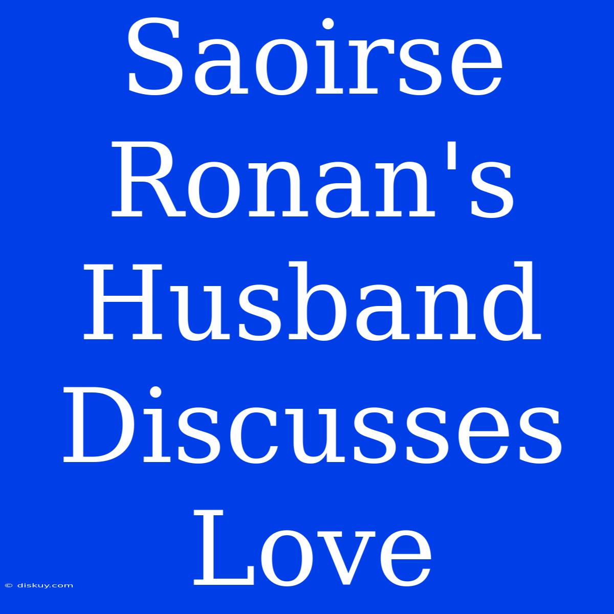 Saoirse Ronan's Husband Discusses Love