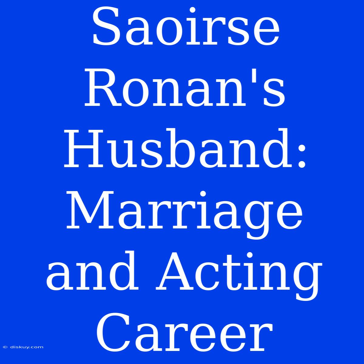 Saoirse Ronan's Husband: Marriage And Acting Career