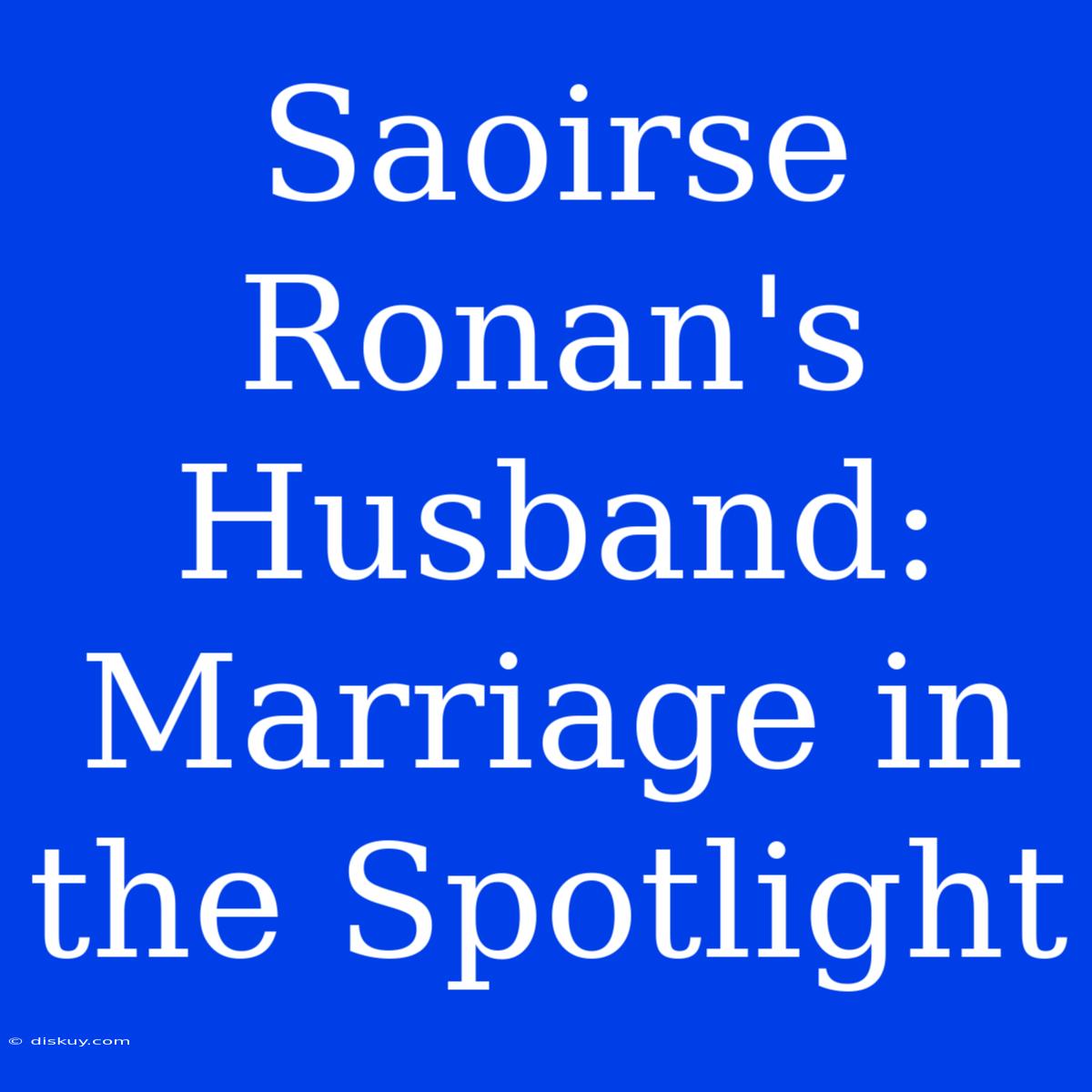 Saoirse Ronan's Husband: Marriage In The Spotlight