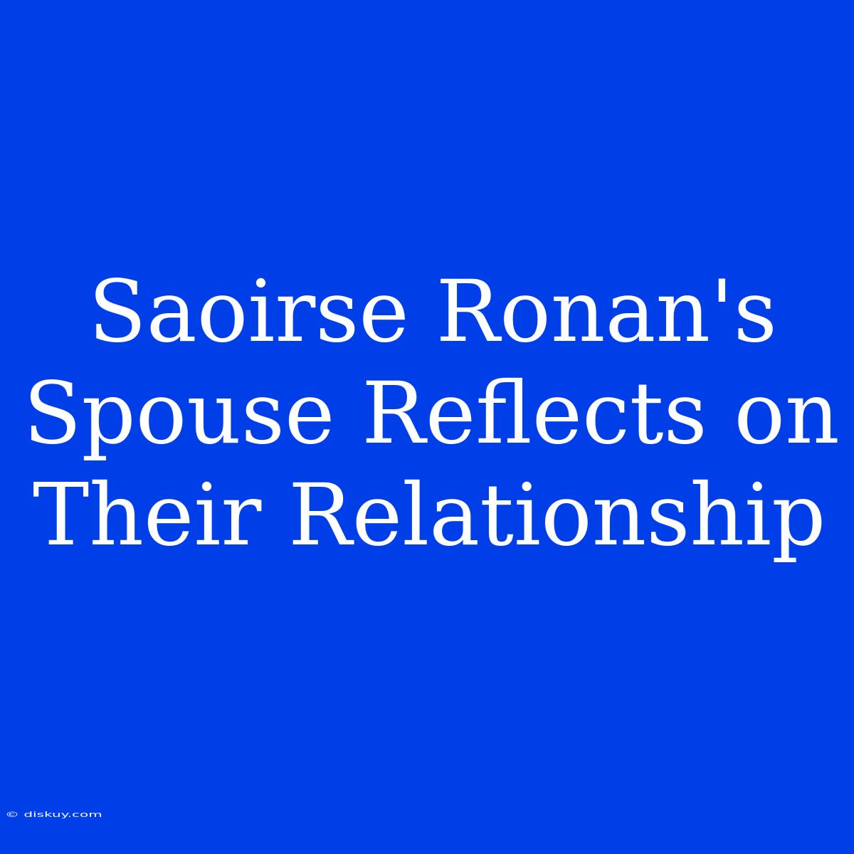 Saoirse Ronan's Spouse Reflects On Their Relationship