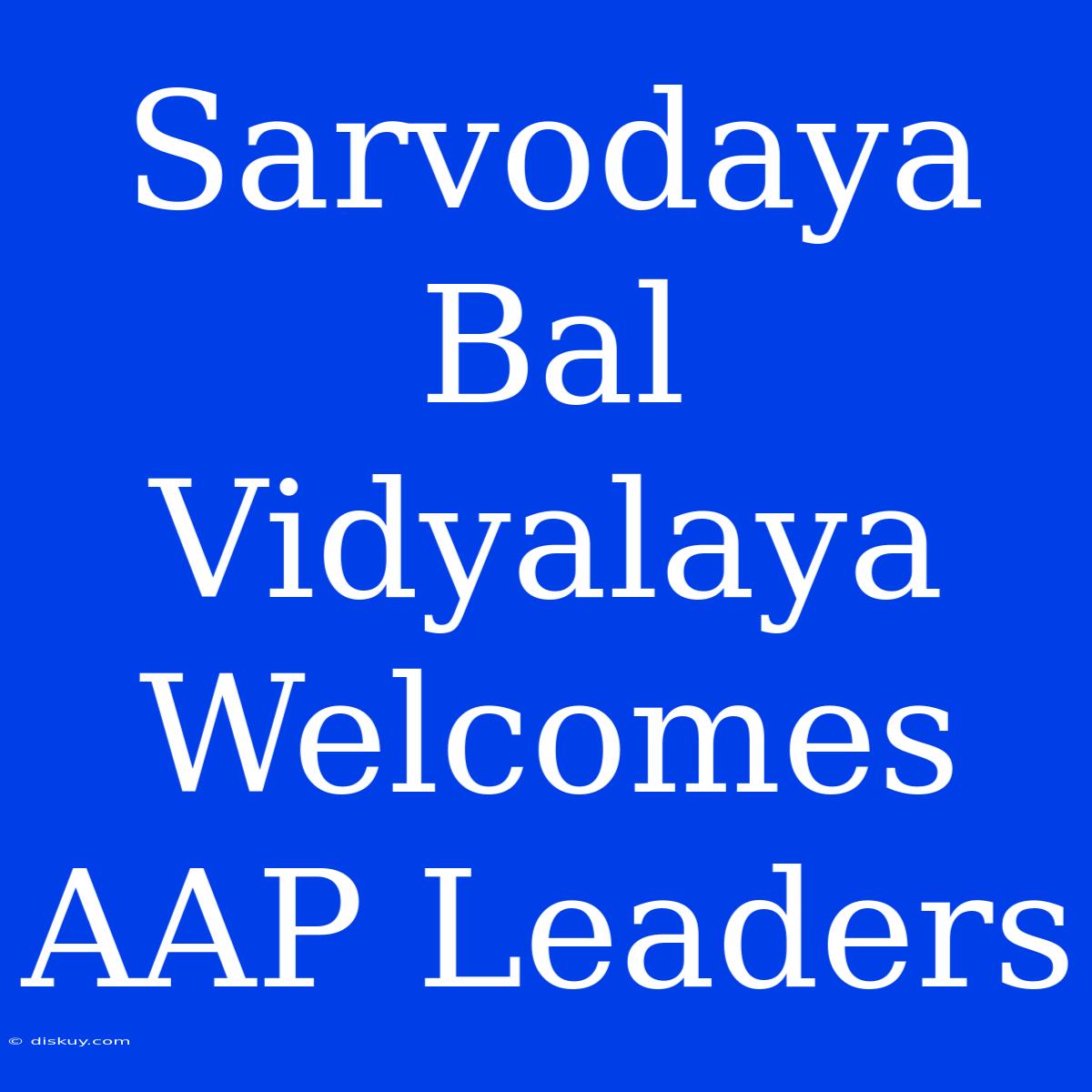 Sarvodaya Bal Vidyalaya Welcomes AAP Leaders