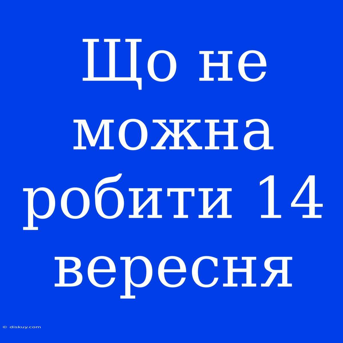 Що Не Можна Робити 14 Вересня