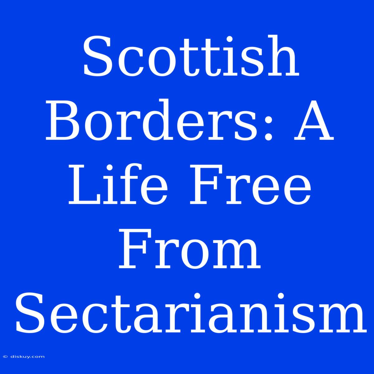 Scottish Borders: A Life Free From Sectarianism