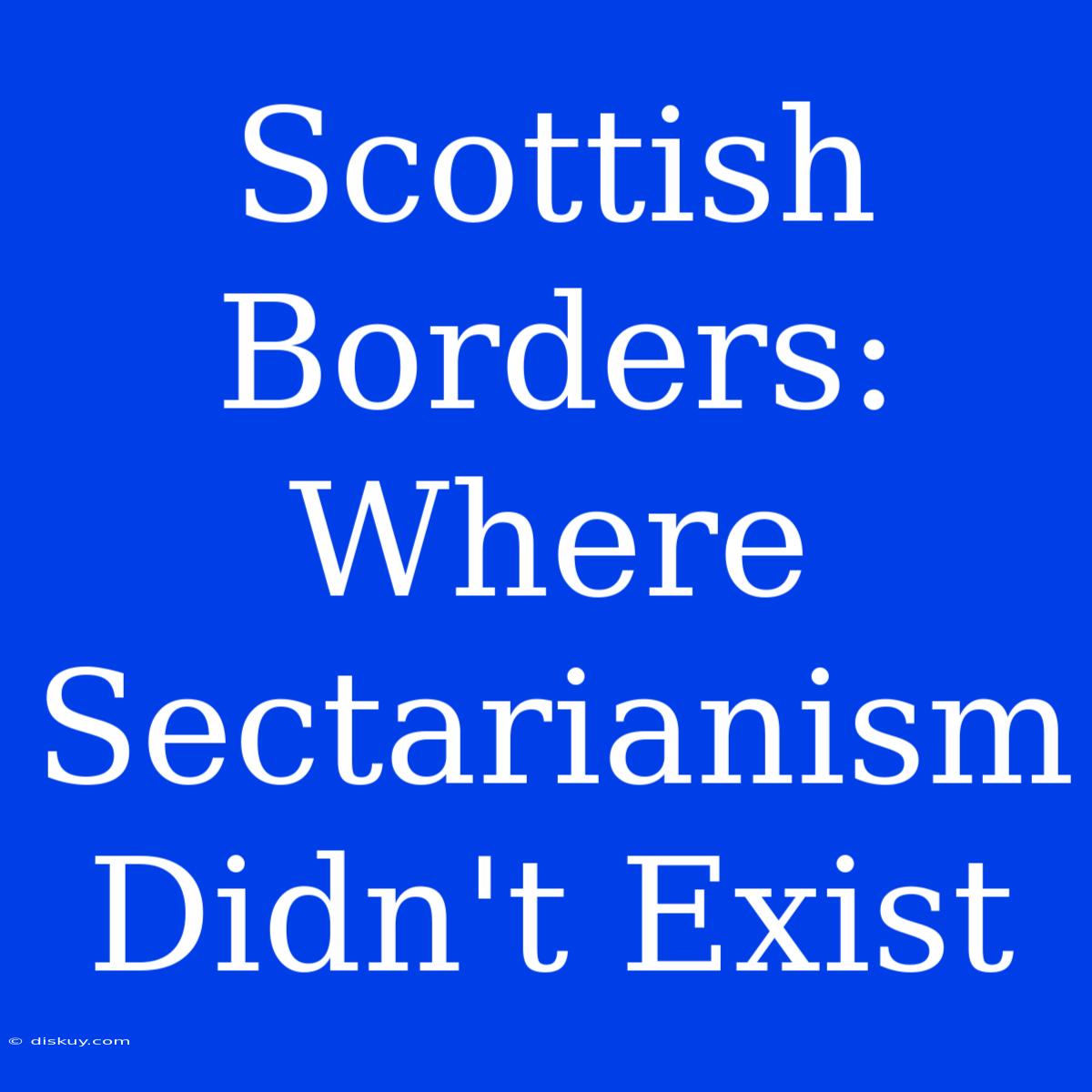 Scottish Borders: Where Sectarianism Didn't Exist