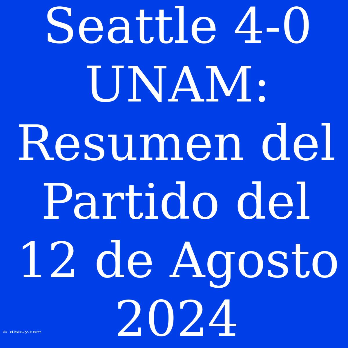 Seattle 4-0 UNAM: Resumen Del Partido Del 12 De Agosto 2024