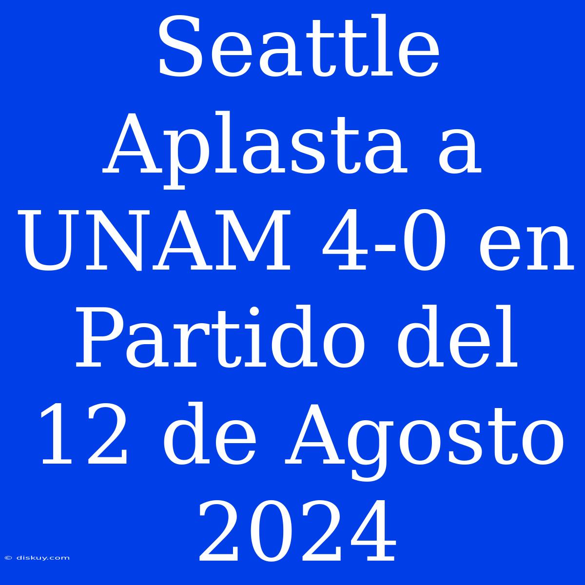 Seattle Aplasta A UNAM 4-0 En Partido Del 12 De Agosto 2024