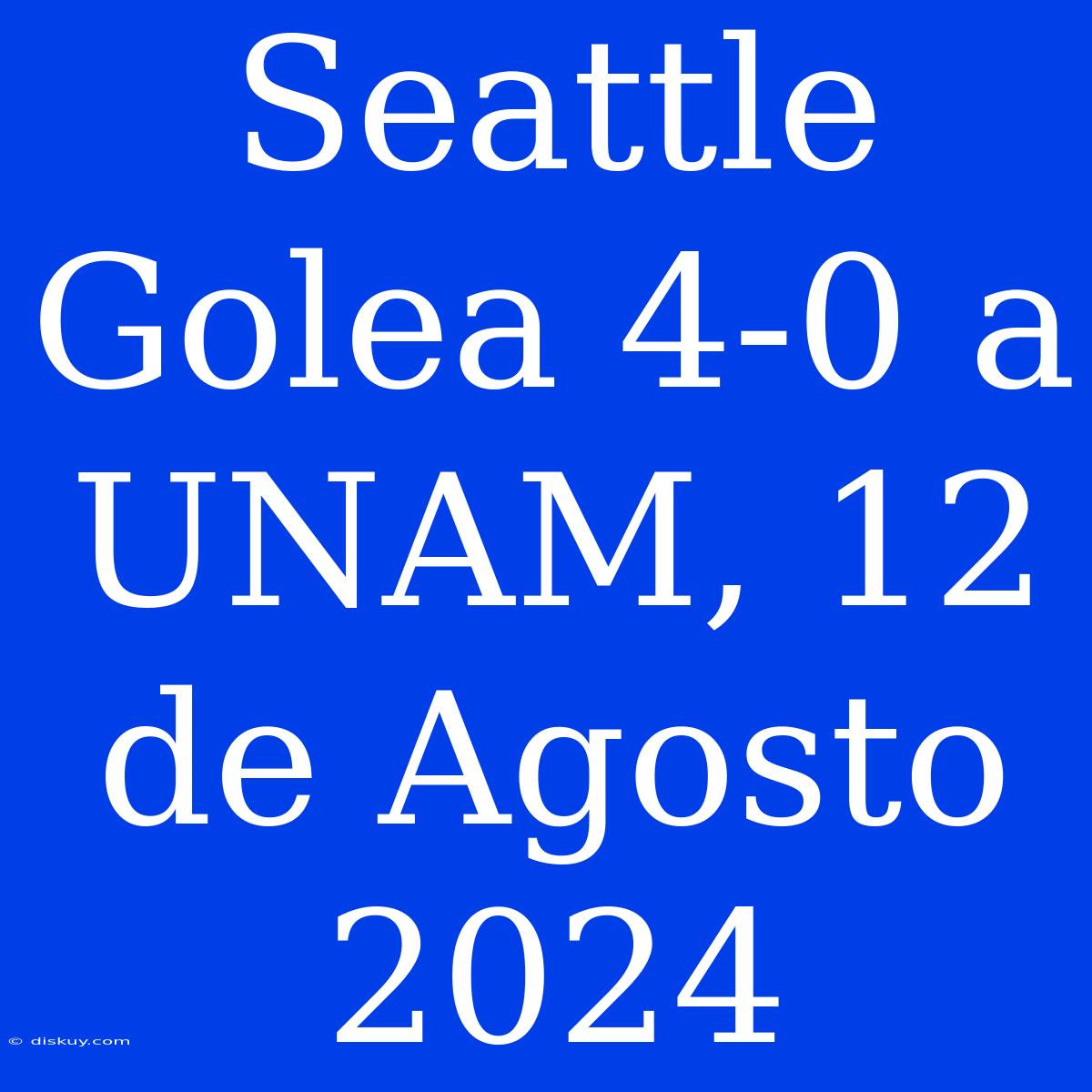 Seattle Golea 4-0 A UNAM, 12 De Agosto 2024