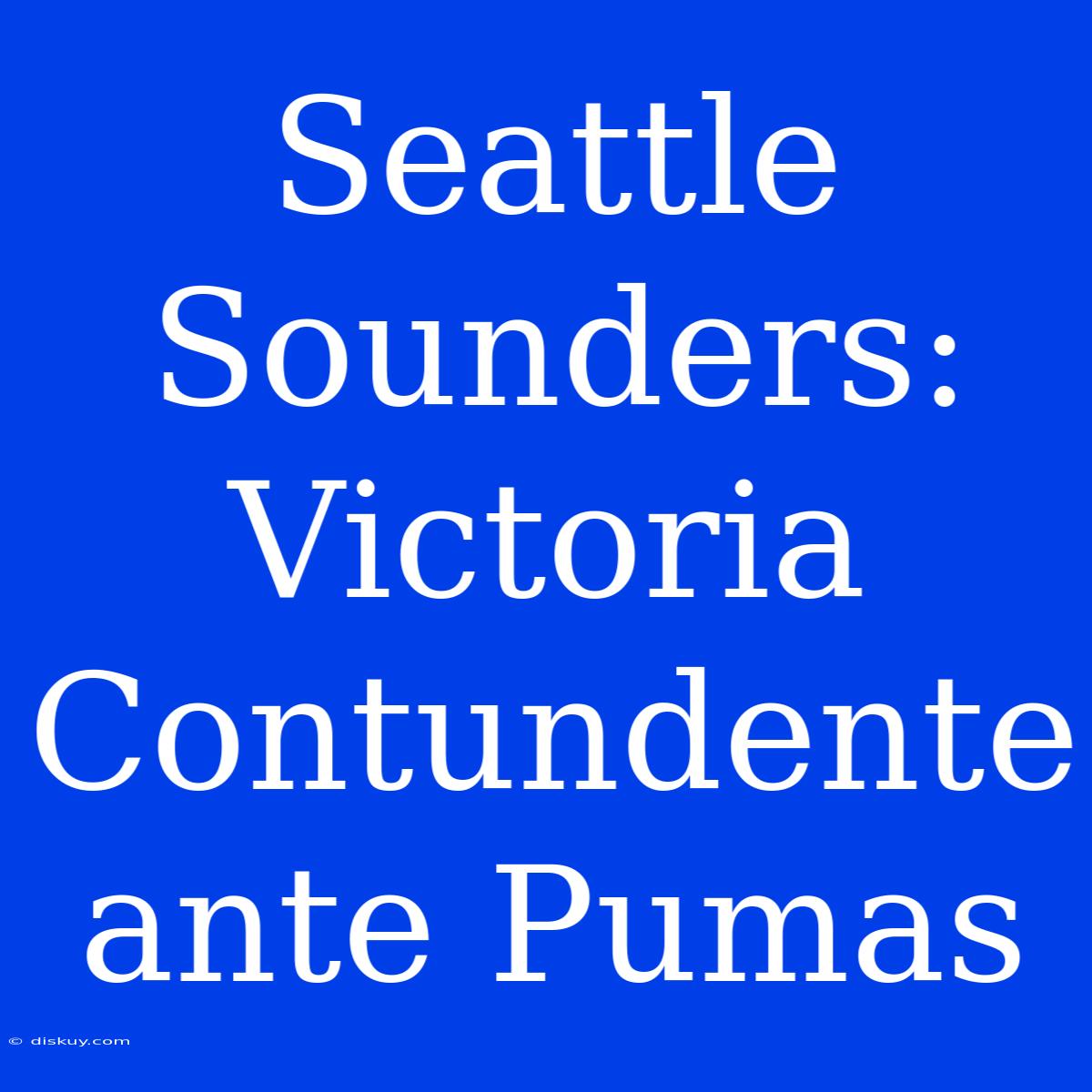 Seattle Sounders: Victoria Contundente Ante Pumas