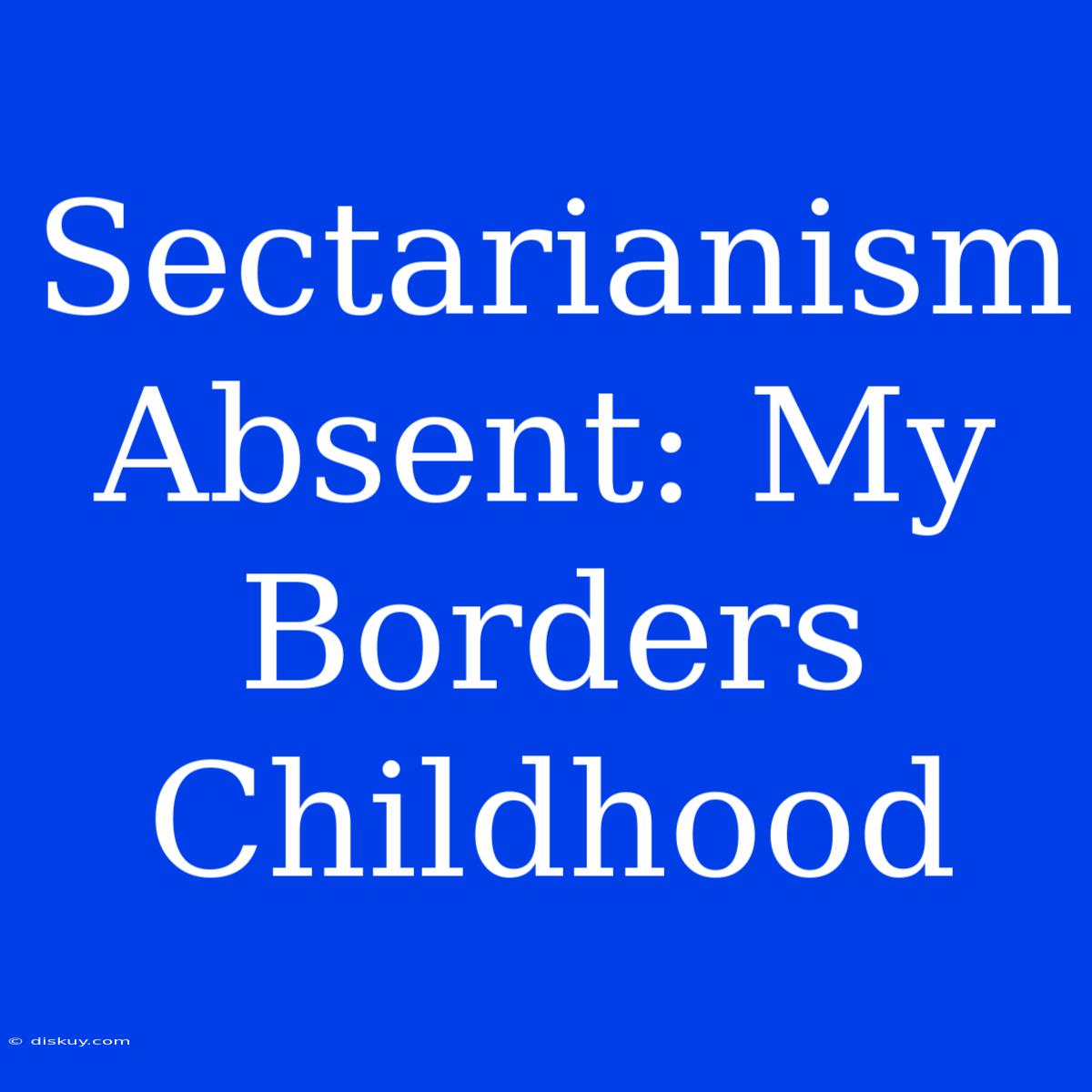 Sectarianism Absent: My Borders Childhood