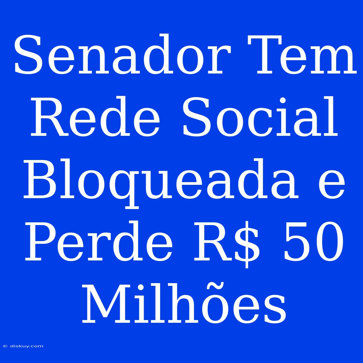 Senador Tem Rede Social Bloqueada E Perde R$ 50 Milhões