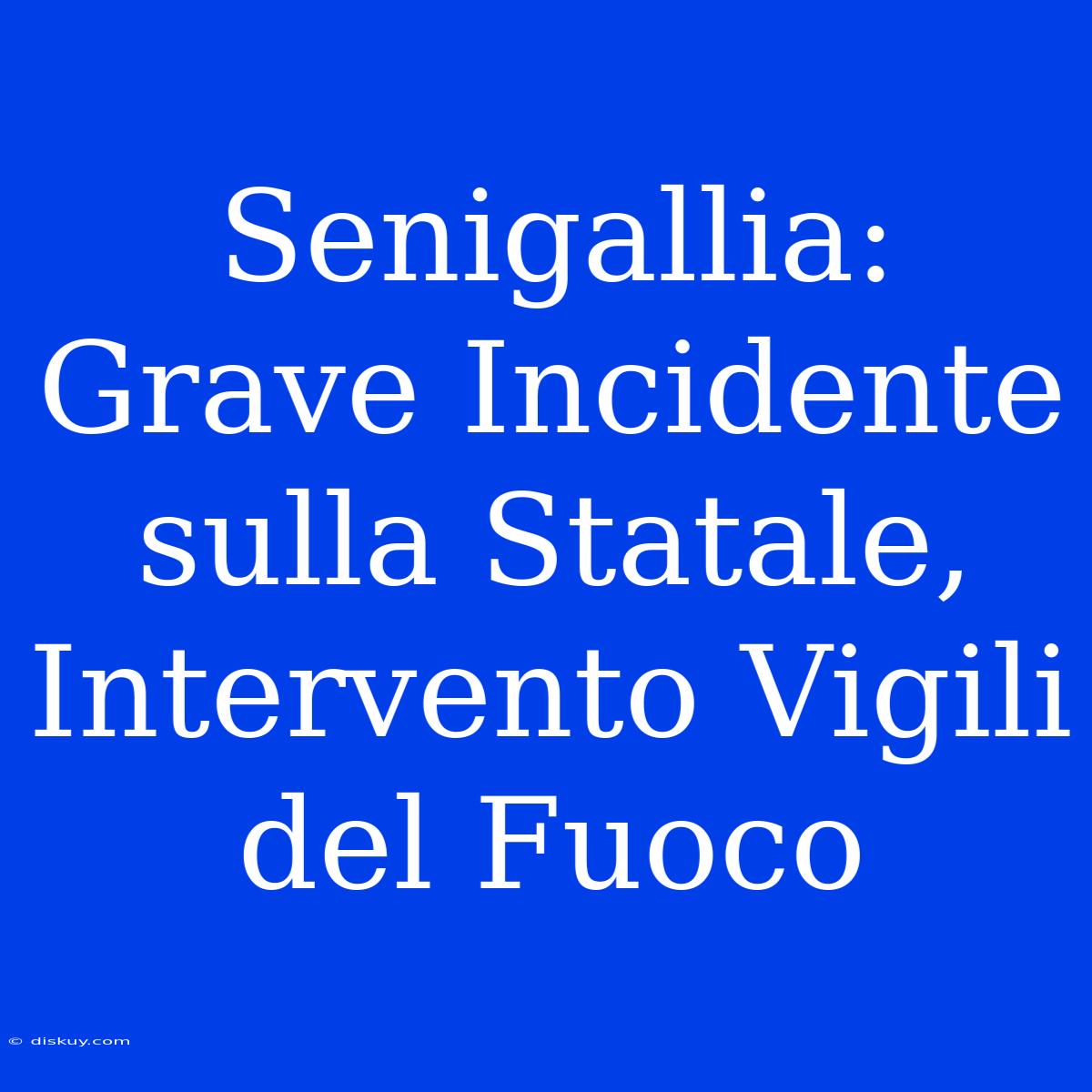 Senigallia: Grave Incidente Sulla Statale, Intervento Vigili Del Fuoco