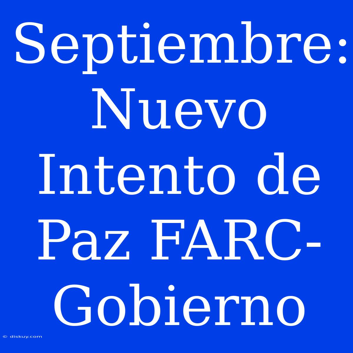 Septiembre:  Nuevo Intento De Paz FARC-Gobierno