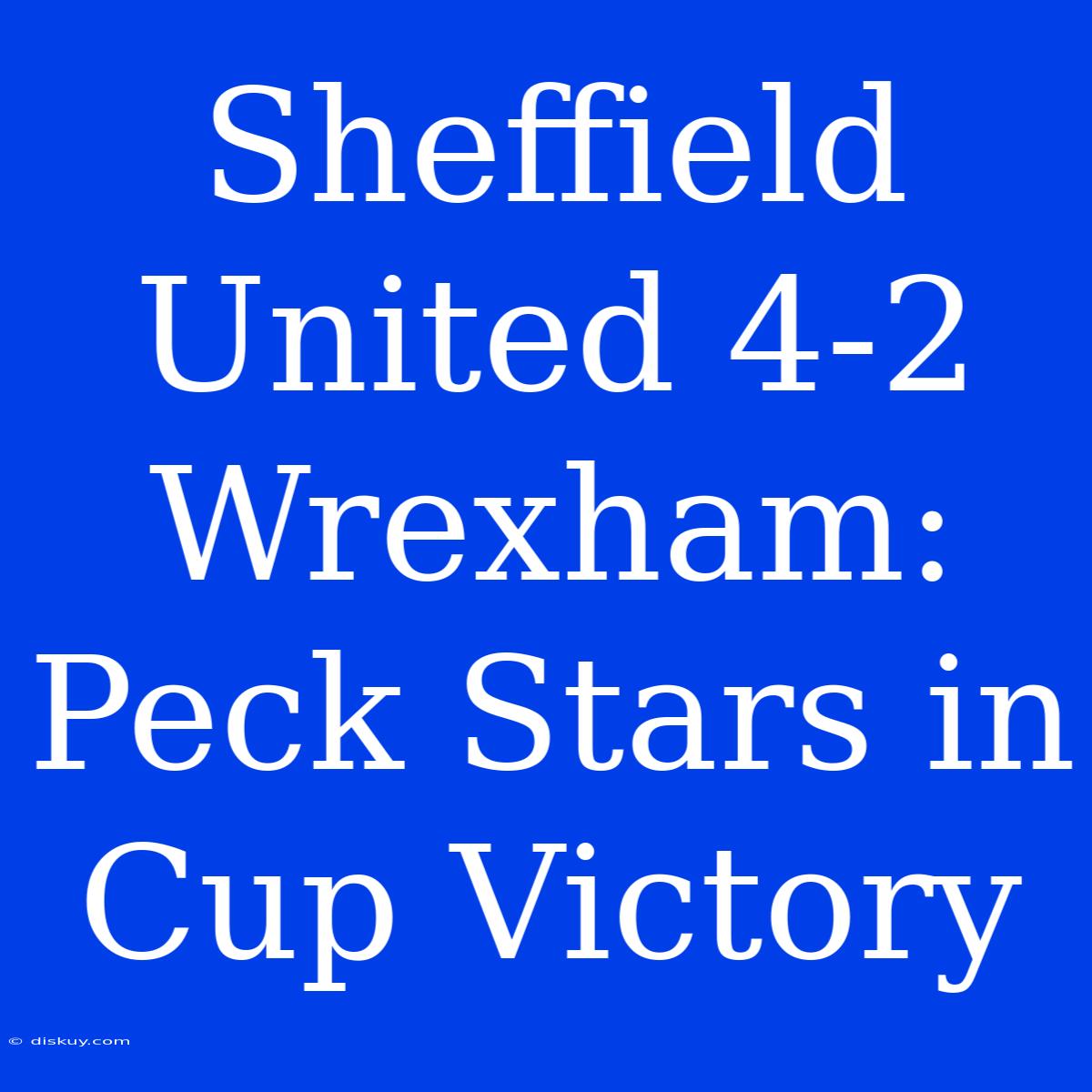 Sheffield United 4-2 Wrexham: Peck Stars In Cup Victory