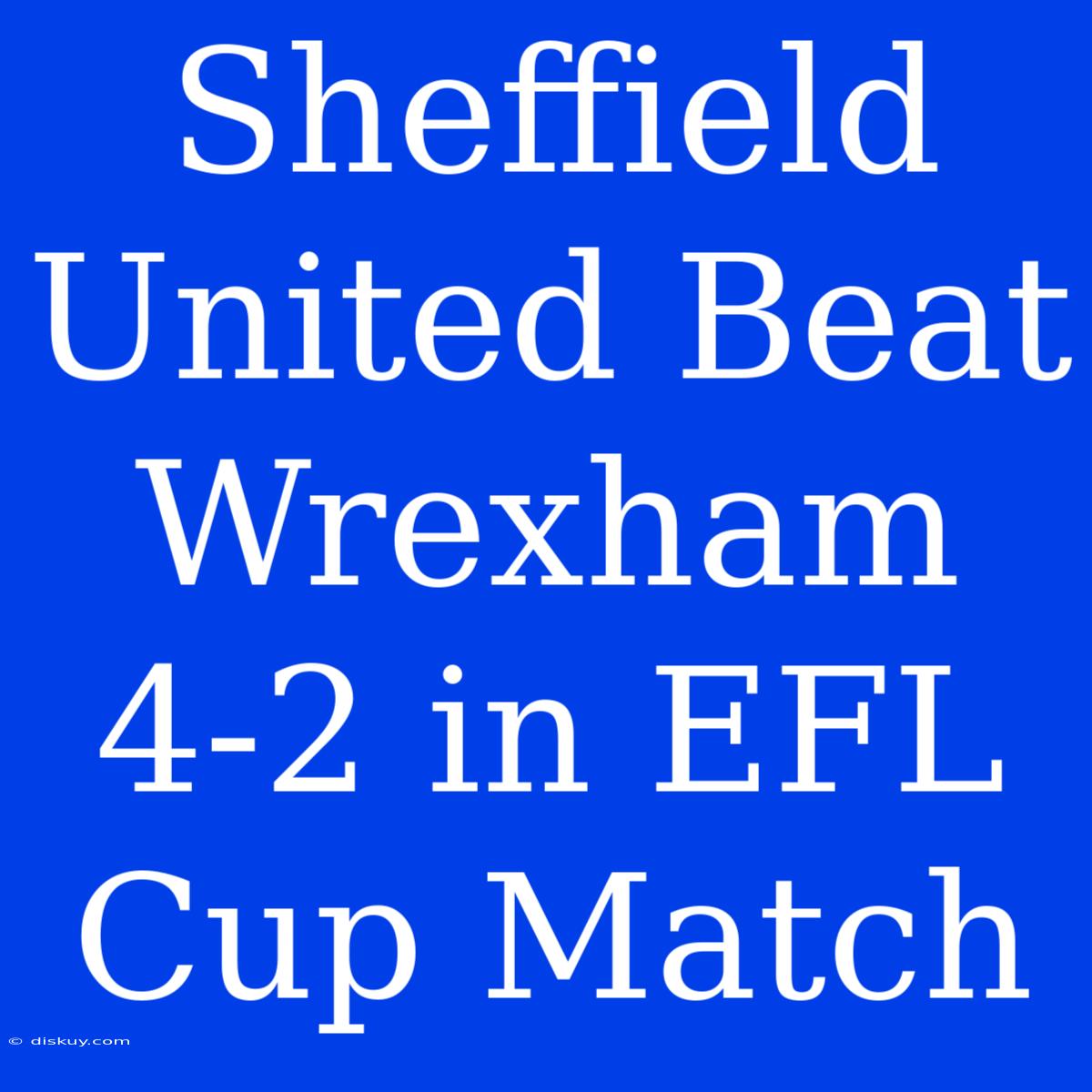 Sheffield United Beat Wrexham 4-2 In EFL Cup Match