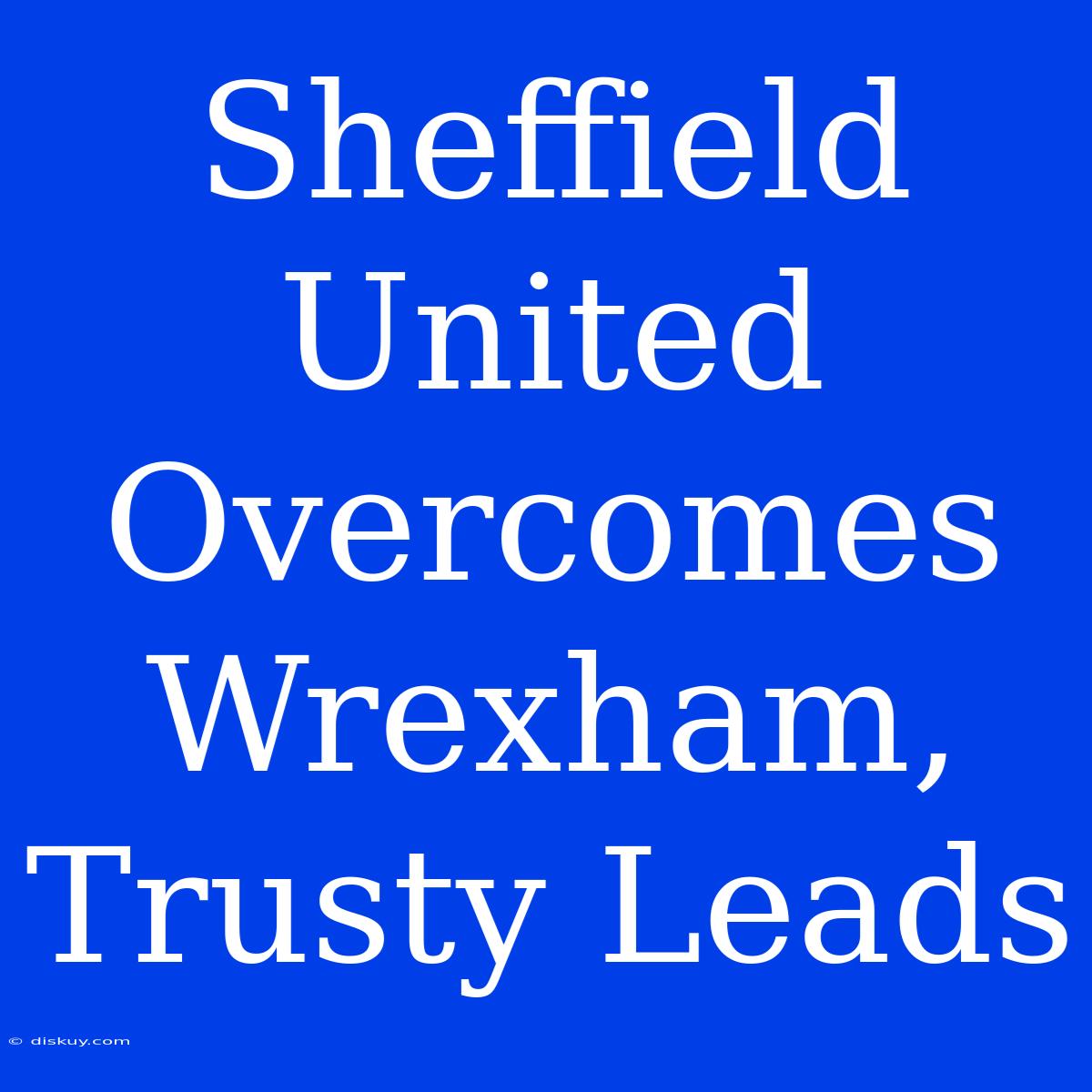 Sheffield United Overcomes Wrexham, Trusty Leads