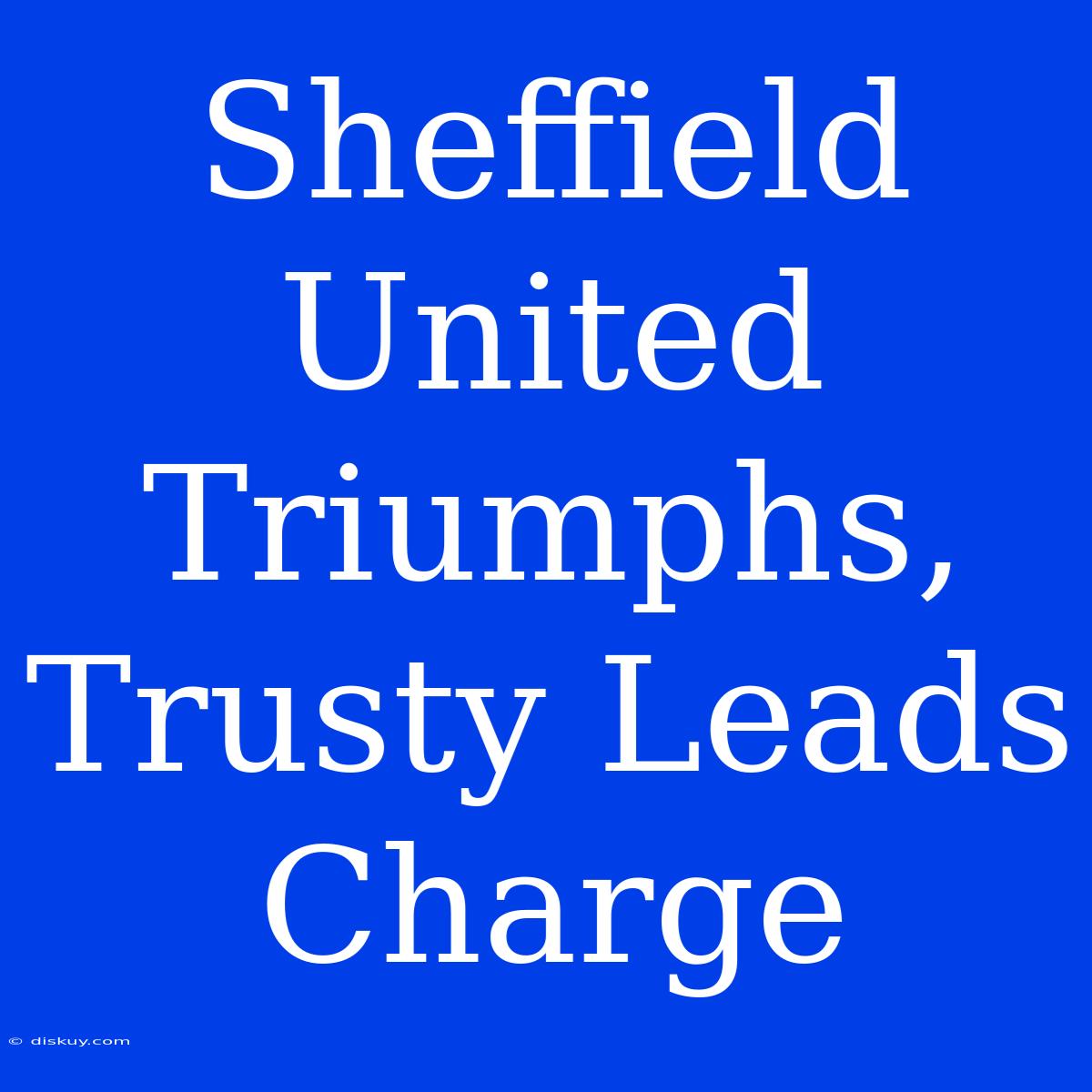 Sheffield United Triumphs, Trusty Leads Charge