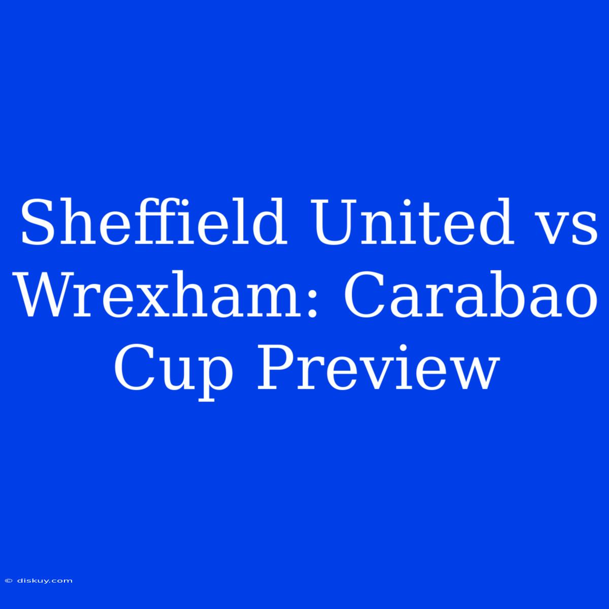 Sheffield United Vs Wrexham: Carabao Cup Preview