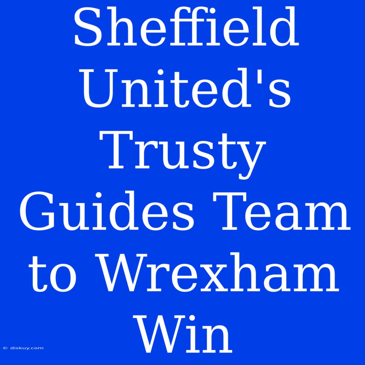 Sheffield United's Trusty Guides Team To Wrexham Win