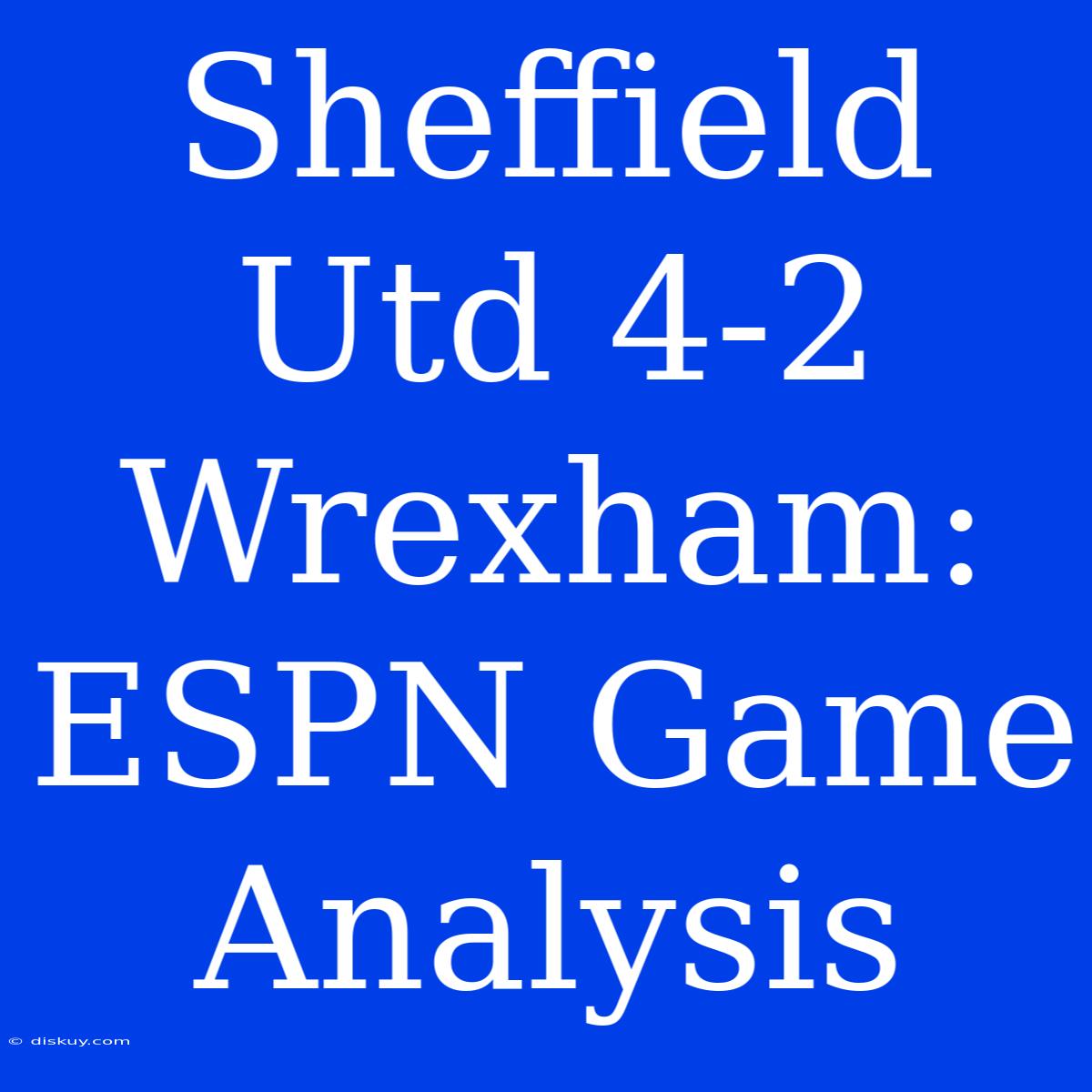 Sheffield Utd 4-2 Wrexham: ESPN Game Analysis