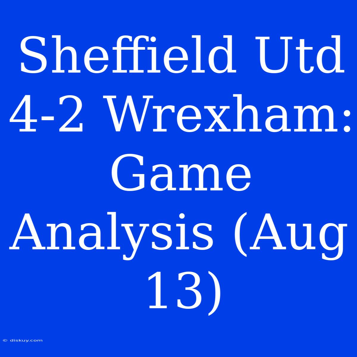 Sheffield Utd 4-2 Wrexham: Game Analysis (Aug 13)