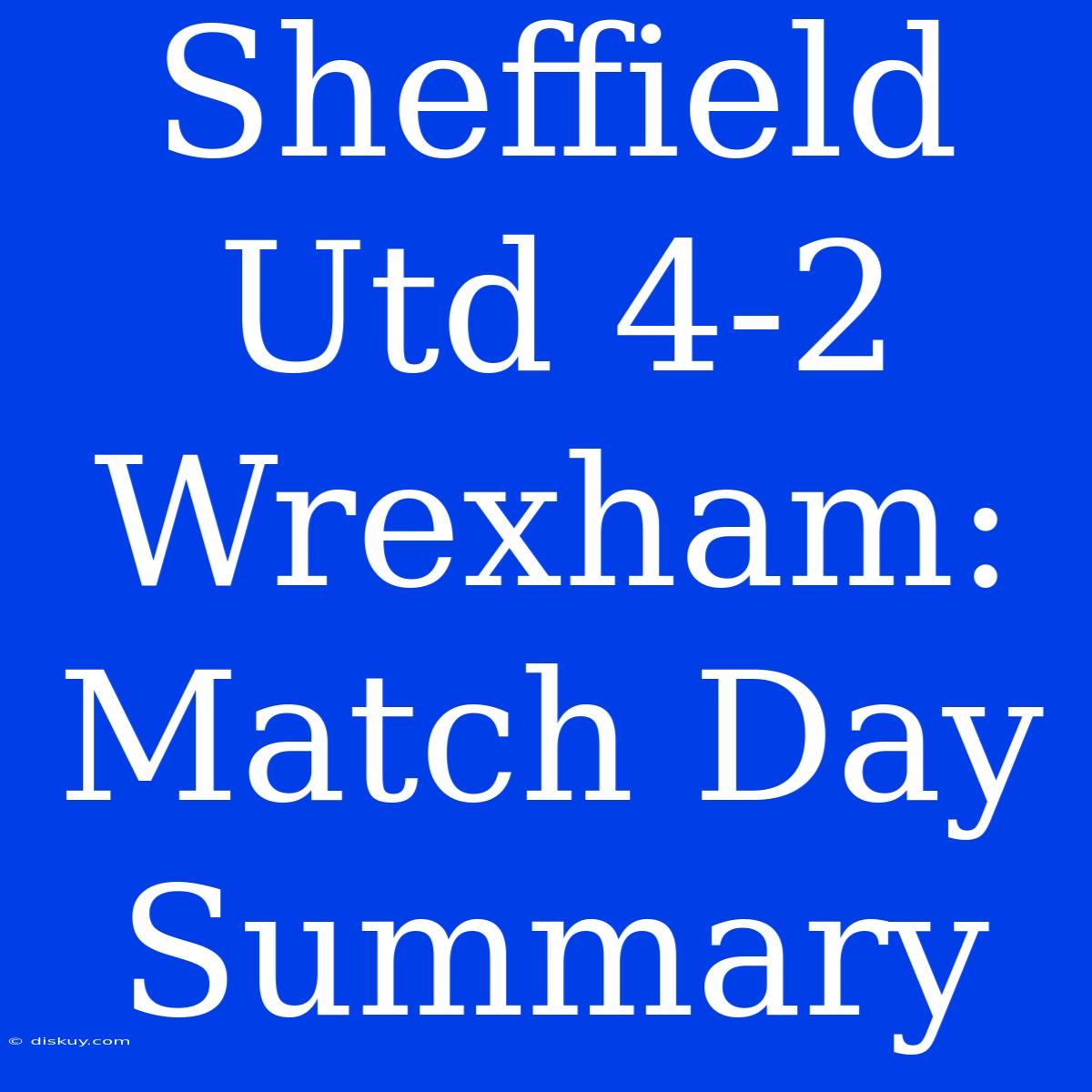 Sheffield Utd 4-2 Wrexham: Match Day Summary