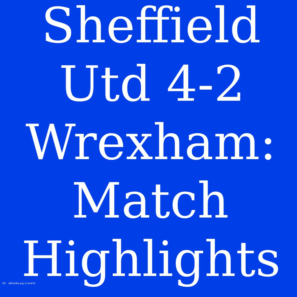 Sheffield Utd 4-2 Wrexham: Match Highlights