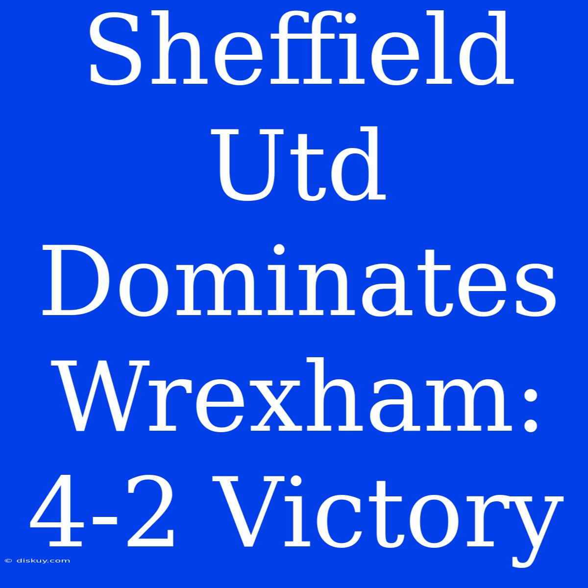 Sheffield Utd Dominates Wrexham: 4-2 Victory