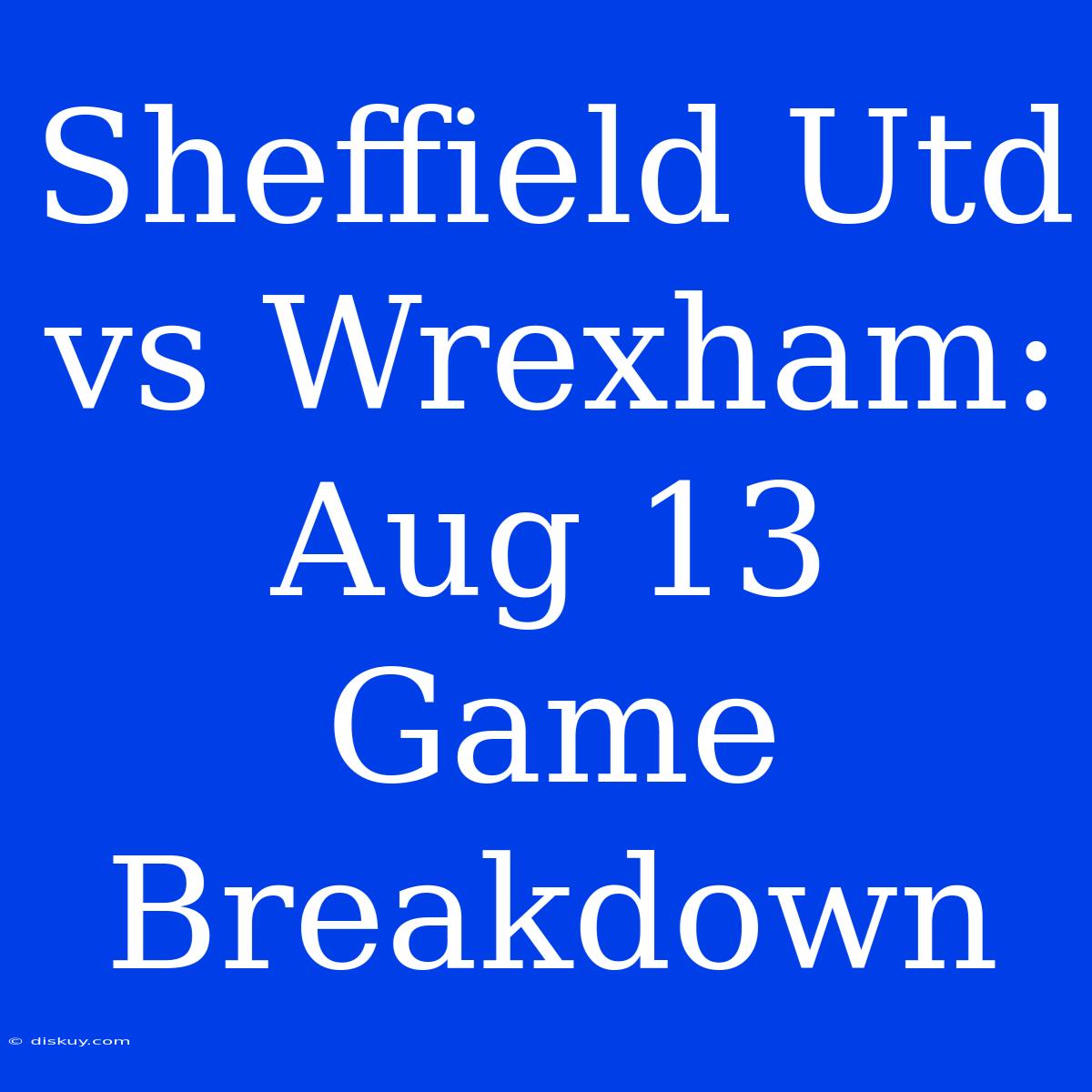 Sheffield Utd Vs Wrexham: Aug 13 Game Breakdown