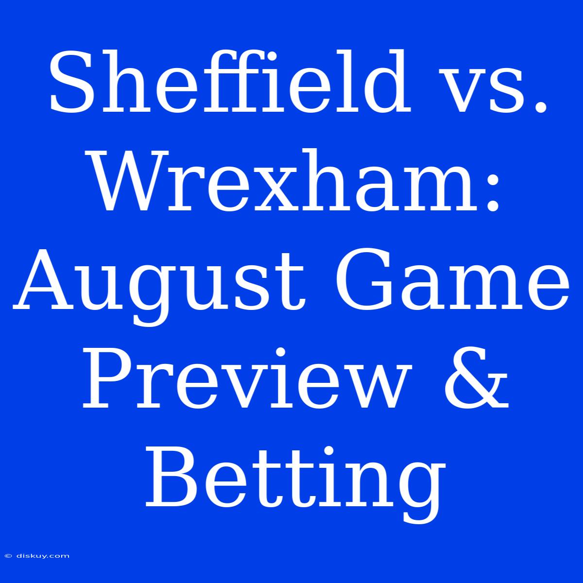 Sheffield Vs. Wrexham: August Game Preview & Betting